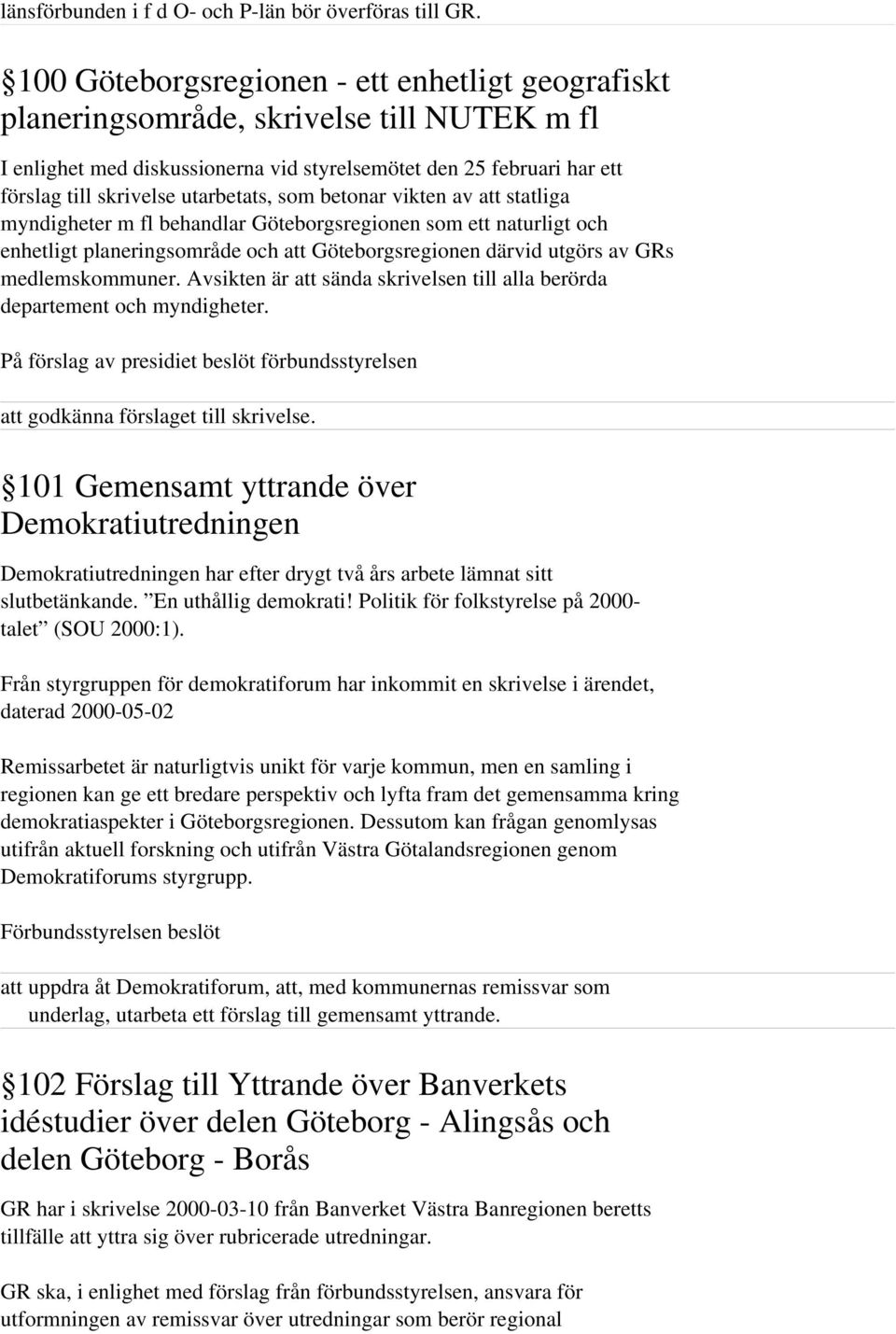 utarbetats, som betonar vikten av att statliga myndigheter m fl behandlar Göteborgsregionen som ett naturligt och enhetligt planeringsområde och att Göteborgsregionen därvid utgörs av GRs