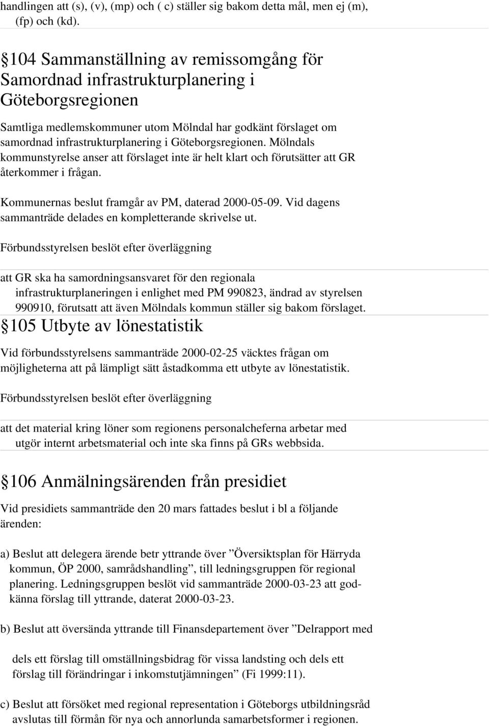 Göteborgsregionen. Mölndals kommunstyrelse anser att förslaget inte är helt klart och förutsätter att GR återkommer i frågan. Kommunernas beslut framgår av PM, daterad 2000-05-09.