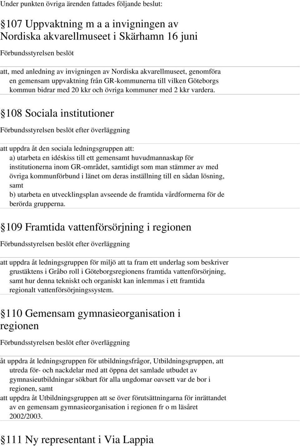108 Sociala institutioner att uppdra åt den sociala ledningsgruppen att: a) utarbeta en idéskiss till ett gemensamt huvudmannaskap för institutionerna inom GR-området, samtidigt som man stämmer av
