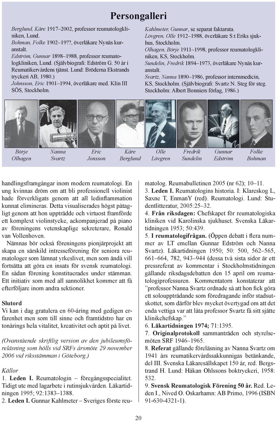 Persongalleri Kahlmeter, Gunnar, se separat faktaruta. Lövgren, Olle 1912 1988, överläkare S:t Eriks sjukhus, Stockholm. Olhagen, Börje 1911 1998, professor reumatologkliniken, KS, Stockholm.