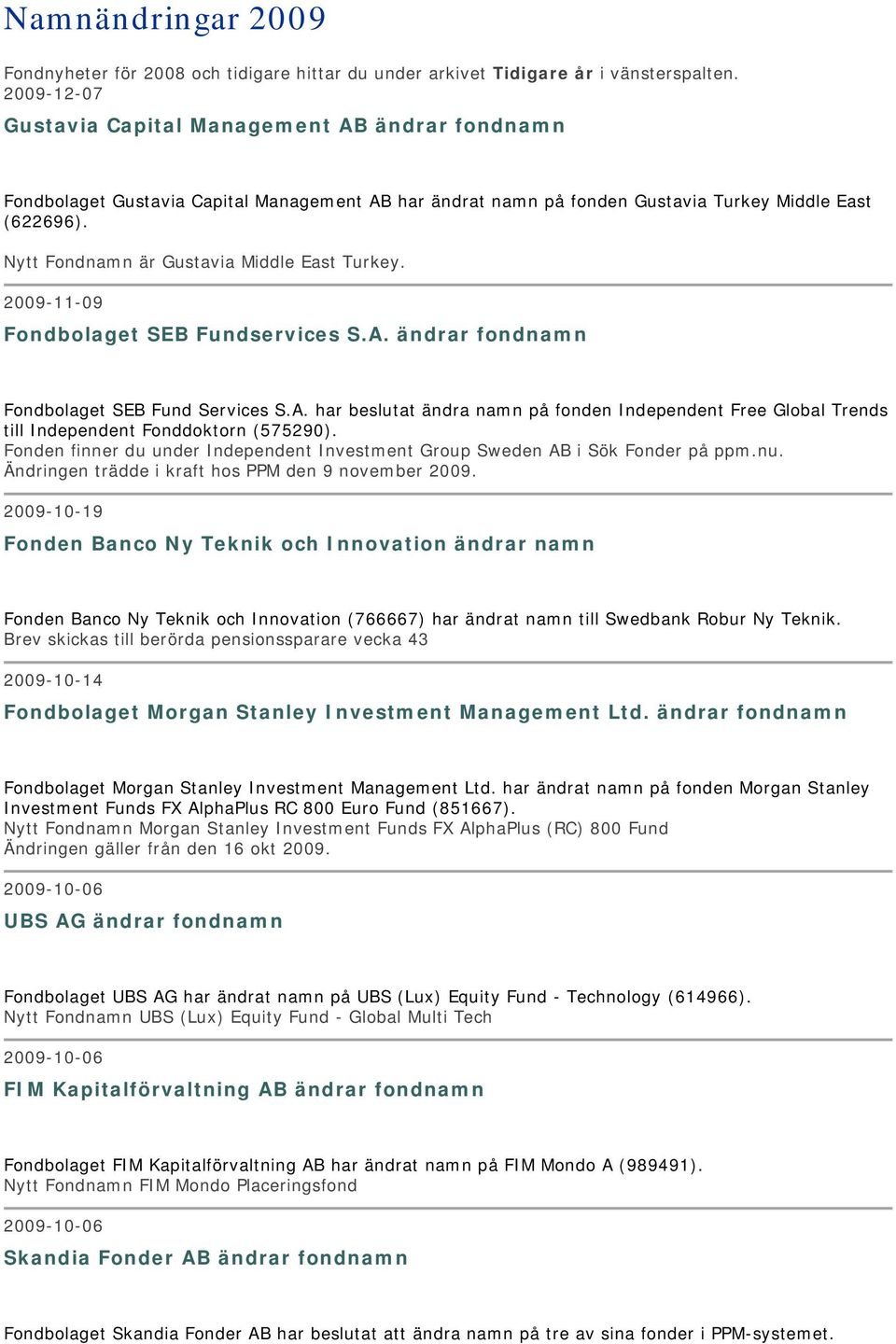 Nytt Fondnamn är Gustavia Middle East Turkey. 2009-11-09 Fondbolaget SEB Fundservices S.A. ändrar fondnamn Fondbolaget SEB Fund Services S.A. har beslutat ändra namn på fonden Independent Free Global Trends till Independent Fonddoktorn (575290).