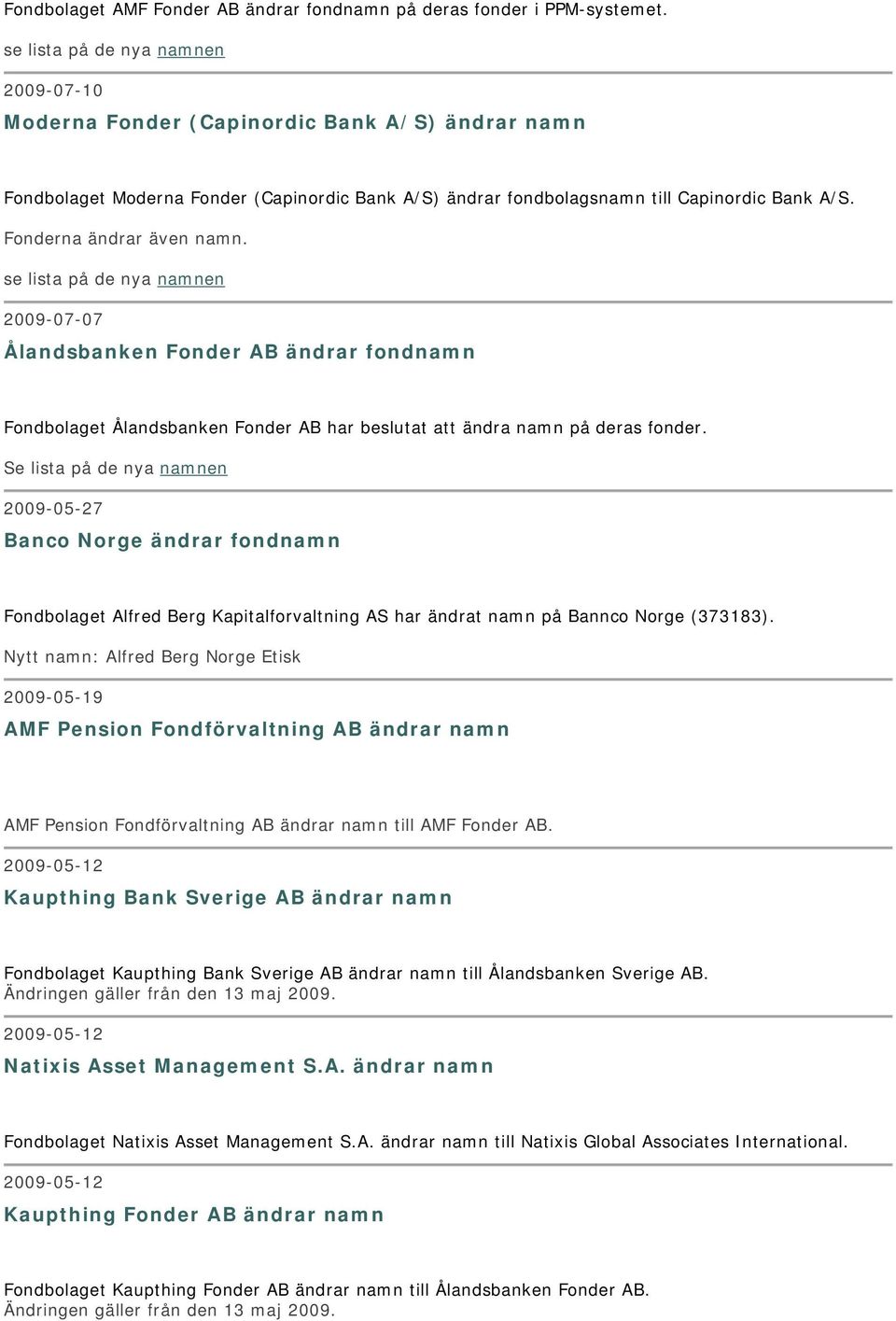 Fonderna ändrar även namn. se lista på de nya namnen 2009-07-07 Ålandsbanken Fonder AB ändrar fondnamn Fondbolaget Ålandsbanken Fonder AB har beslutat att ändra namn på deras fonder.