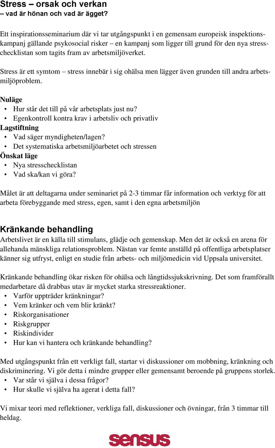 fram av arbetsmiljöverket. Stress är ett symtom stress innebär i sig ohälsa men lägger även grunden till andra arbetsmiljöproblem. Nuläge Hur står det till på vår arbetsplats just nu?