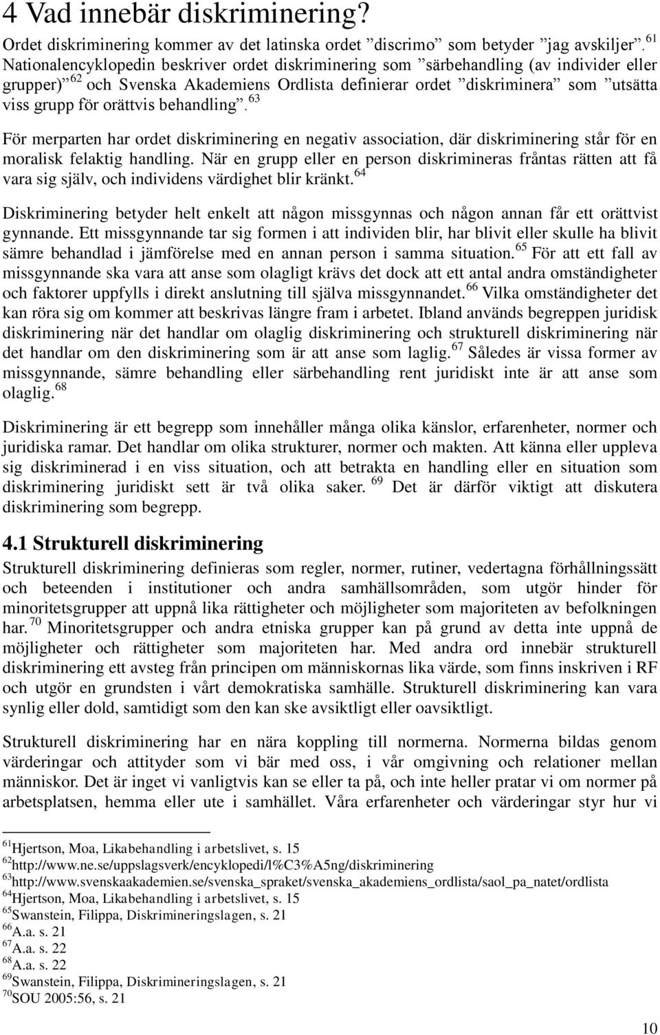 orättvis behandling. 63 För merparten har ordet diskriminering en negativ association, där diskriminering står för en moralisk felaktig handling.