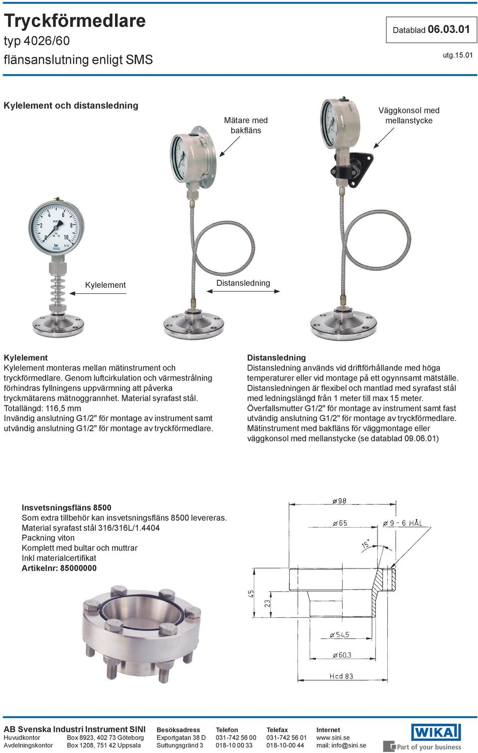 Totallängd: 116,5 mm Invändig anslutning G1/2" för montage av instrument samt utvändig anslutning G1/2" för montage av tryckförmedlare.