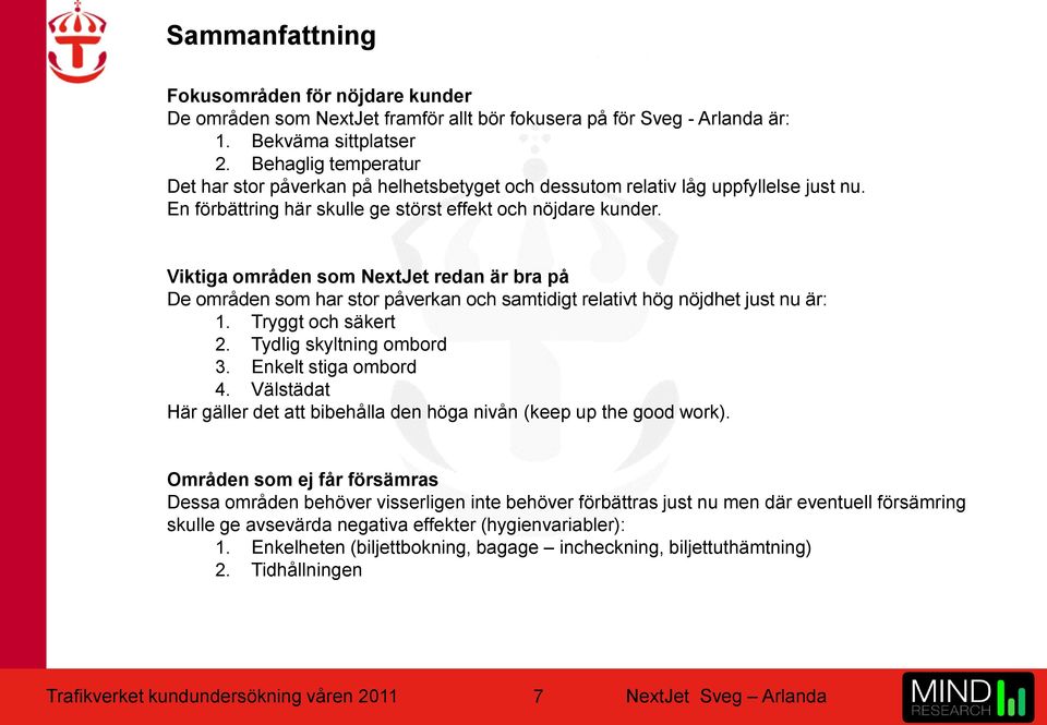 Viktiga områden som NextJet redan är bra på De områden som har stor påverkan och samtidigt relativt hög nöjdhet just nu är: 1. Tryggt och säkert 2. Tydlig skyltning ombord 3. Enkelt stiga ombord 4.