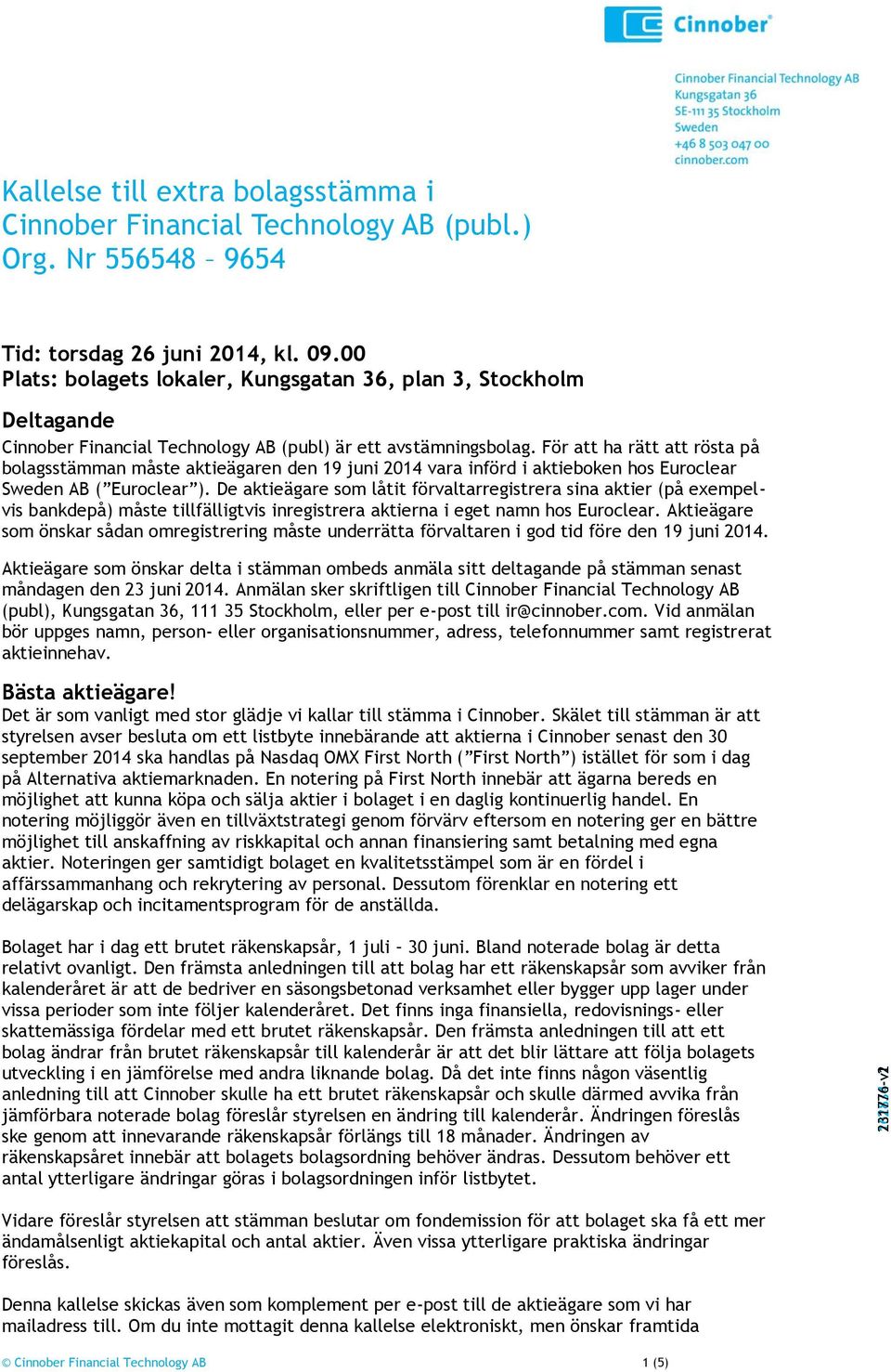 För att ha rätt att rösta på bolagsstämman måste aktieägaren den 19 juni 2014 vara införd i aktieboken hos Euroclear Sweden AB ( Euroclear ).