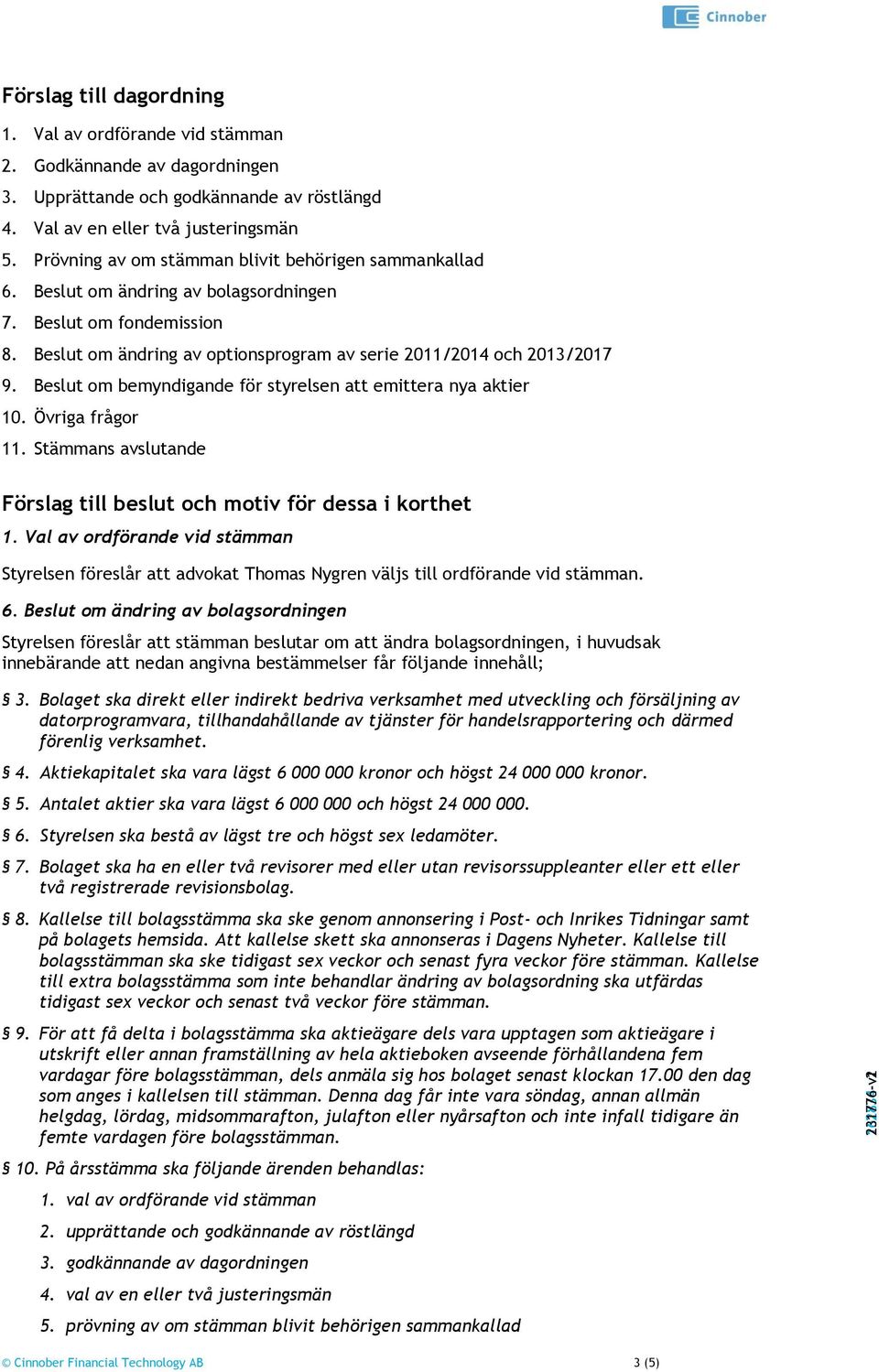 Beslut om bemyndigande för styrelsen att emittera nya aktier 10. Övriga frågor 11. Stämmans avslutande Förslag till beslut och motiv för dessa i korthet 1.