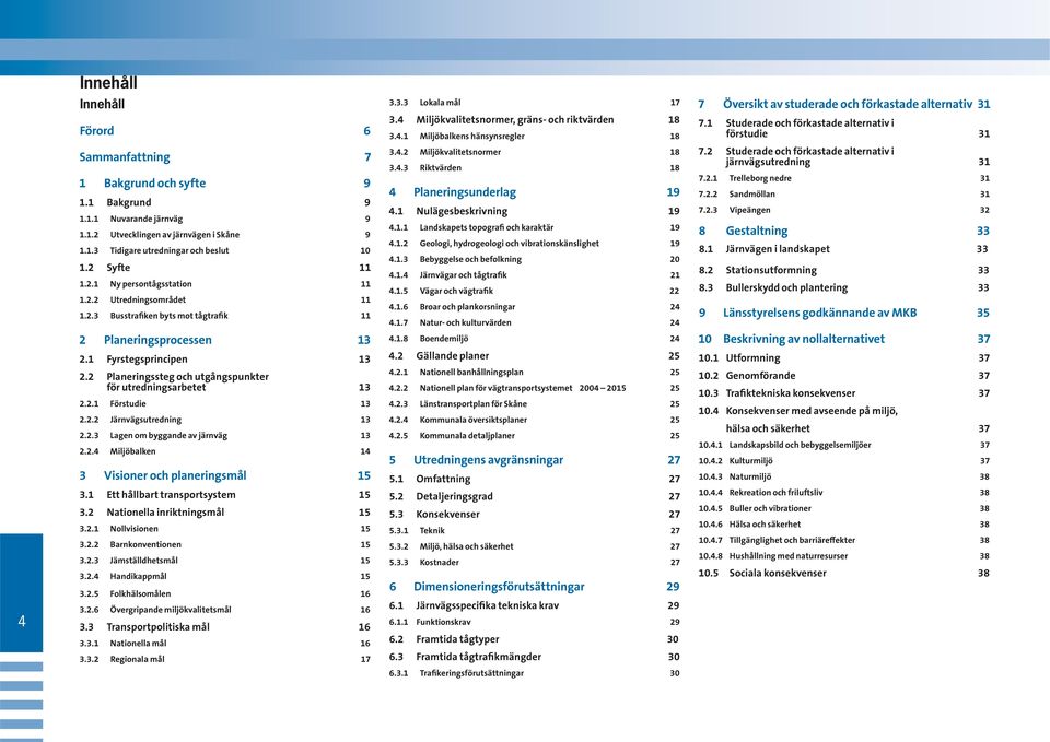 2 Planeringssteg och utgångspunkter för utredningsarbetet 13 2.2.1 Förstudie 13 2.2.2 Järnvägsutredning 13 2.2.3 Lagen om byggande av järnväg 13 2.2.4 Miljöbalken 14 3 Visioner och planeringsmål 15 3.