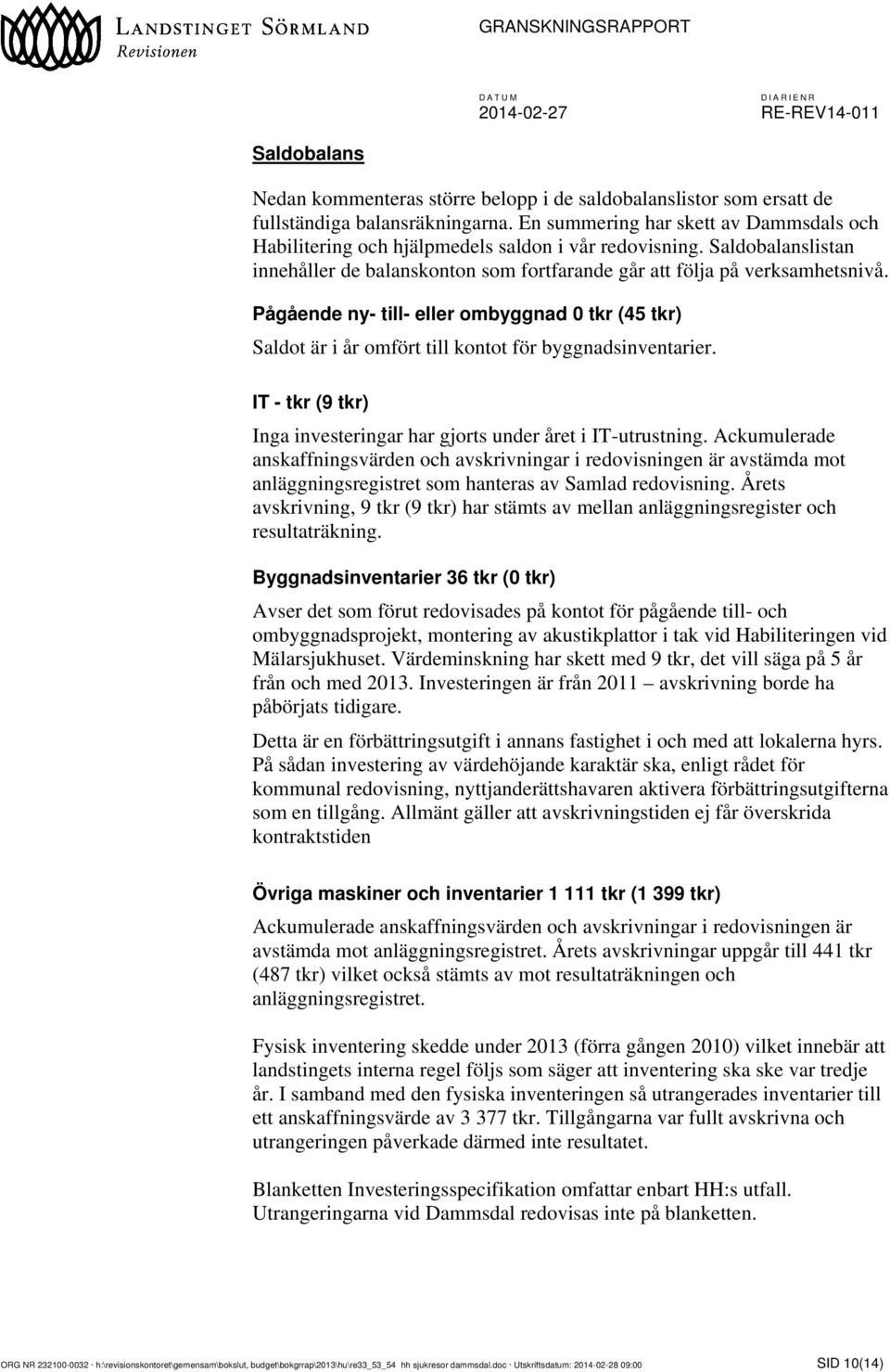 Pågående ny- till- eller ombyggnad 0 tkr (45 tkr) Saldot är i år omfört till kontot för byggnadsinventarier. IT - tkr (9 tkr) Inga investeringar har gjorts under året i IT-utrustning.