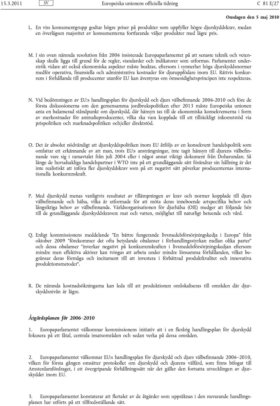 I sin ovan nämnda resolution från 2006 insisterade Europaparlamentet på att senaste teknik och vetenskap skulle ligga till grund för de regler, standarder och indikatorer som utformas.