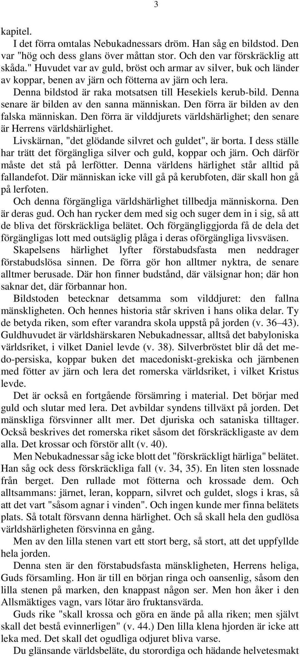 Denna senare är bilden av den sanna människan. Den förra är bilden av den falska människan. Den förra är vilddjurets världshärlighet; den senare är Herrens världshärlighet.