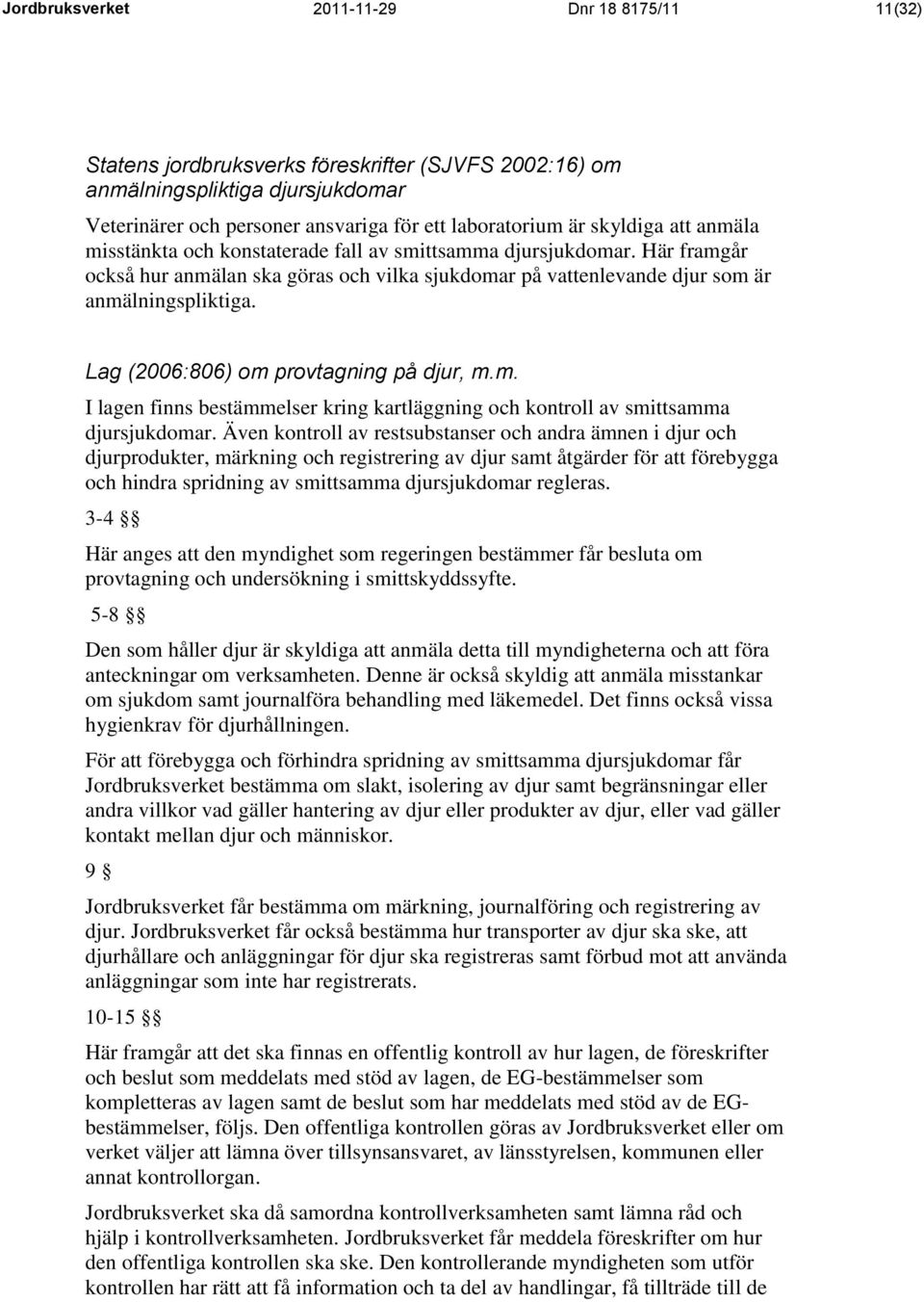 Lag (2006:806) om provtagning på djur, m.m. I lagen finns bestämmelser kring kartläggning och kontroll av smittsamma djursjukdomar.