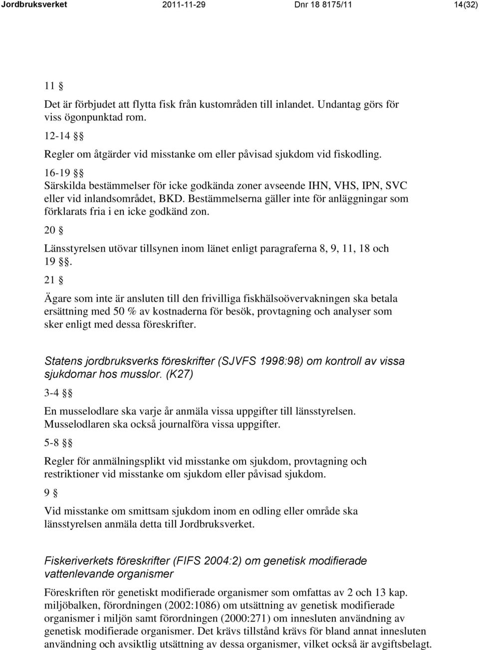 Bestämmelserna gäller inte för anläggningar som förklarats fria i en icke godkänd zon. 20 Länsstyrelsen utövar tillsynen inom länet enligt paragraferna 8, 9, 11, 18 och 19.