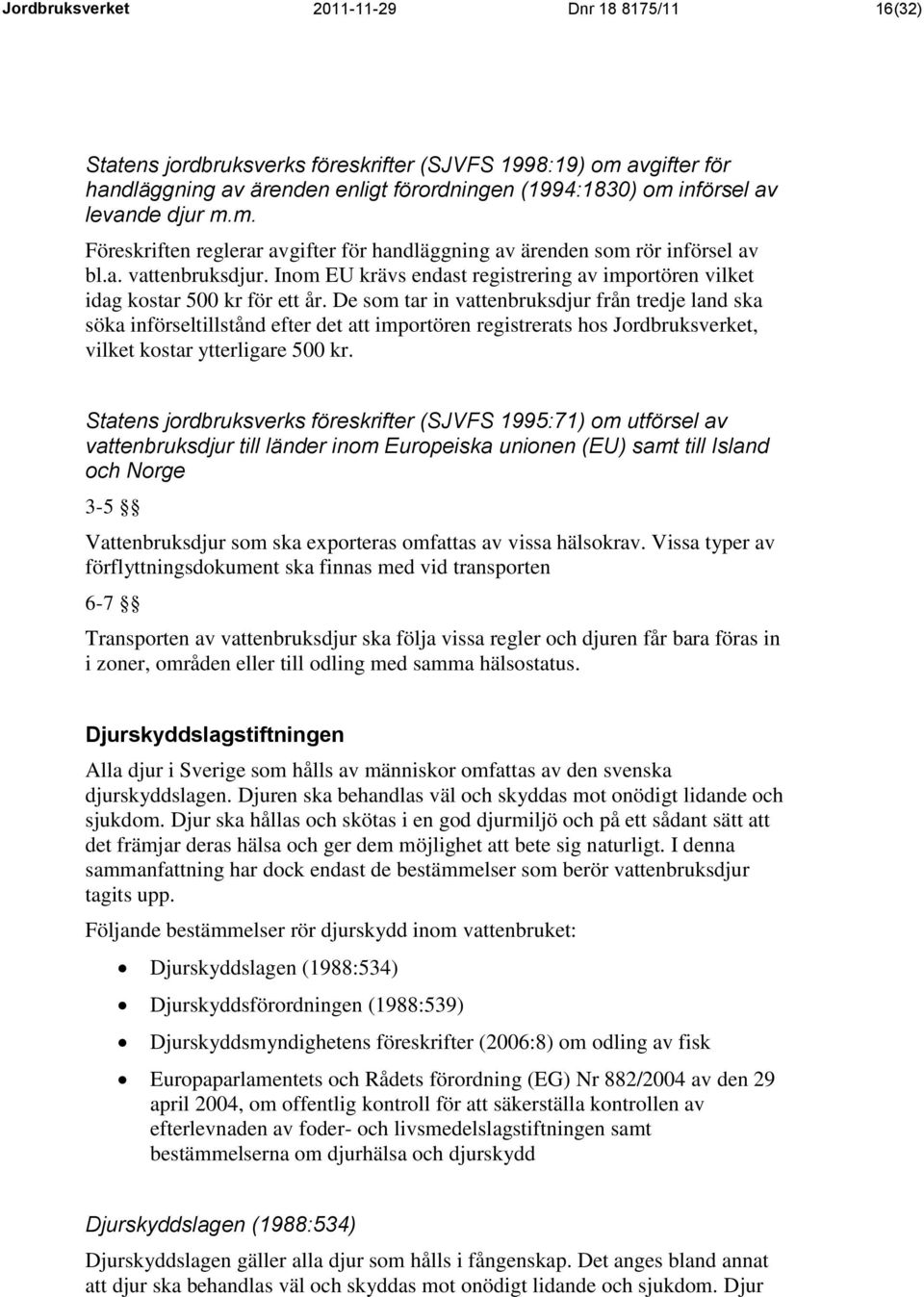 De som tar in vattenbruksdjur från tredje land ska söka införseltillstånd efter det att importören registrerats hos Jordbruksverket, vilket kostar ytterligare 500 kr.