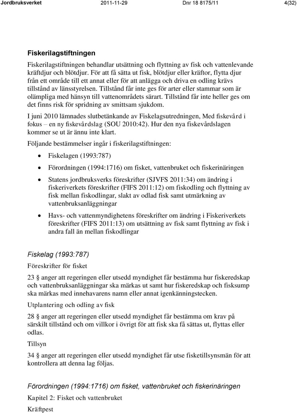 Tillstånd får inte ges för arter eller stammar som är olämpliga med hänsyn till vattenområdets särart. Tillstånd får inte heller ges om det finns risk för spridning av smittsam sjukdom.