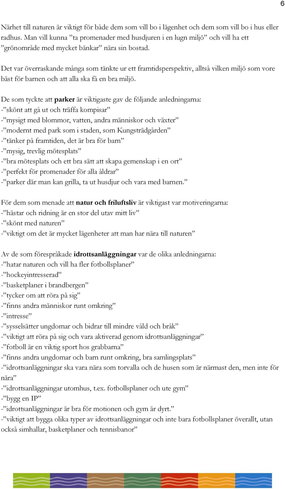 Det var överraskande många som tänkte ur ett framtidsperspektiv, alltså vilken miljö som vore bäst för barnen och att alla ska få en bra miljö.