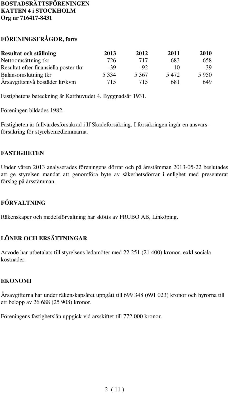 I försäkringen ingår en ansvarsförsäkring för styrelsemedlemmarna.