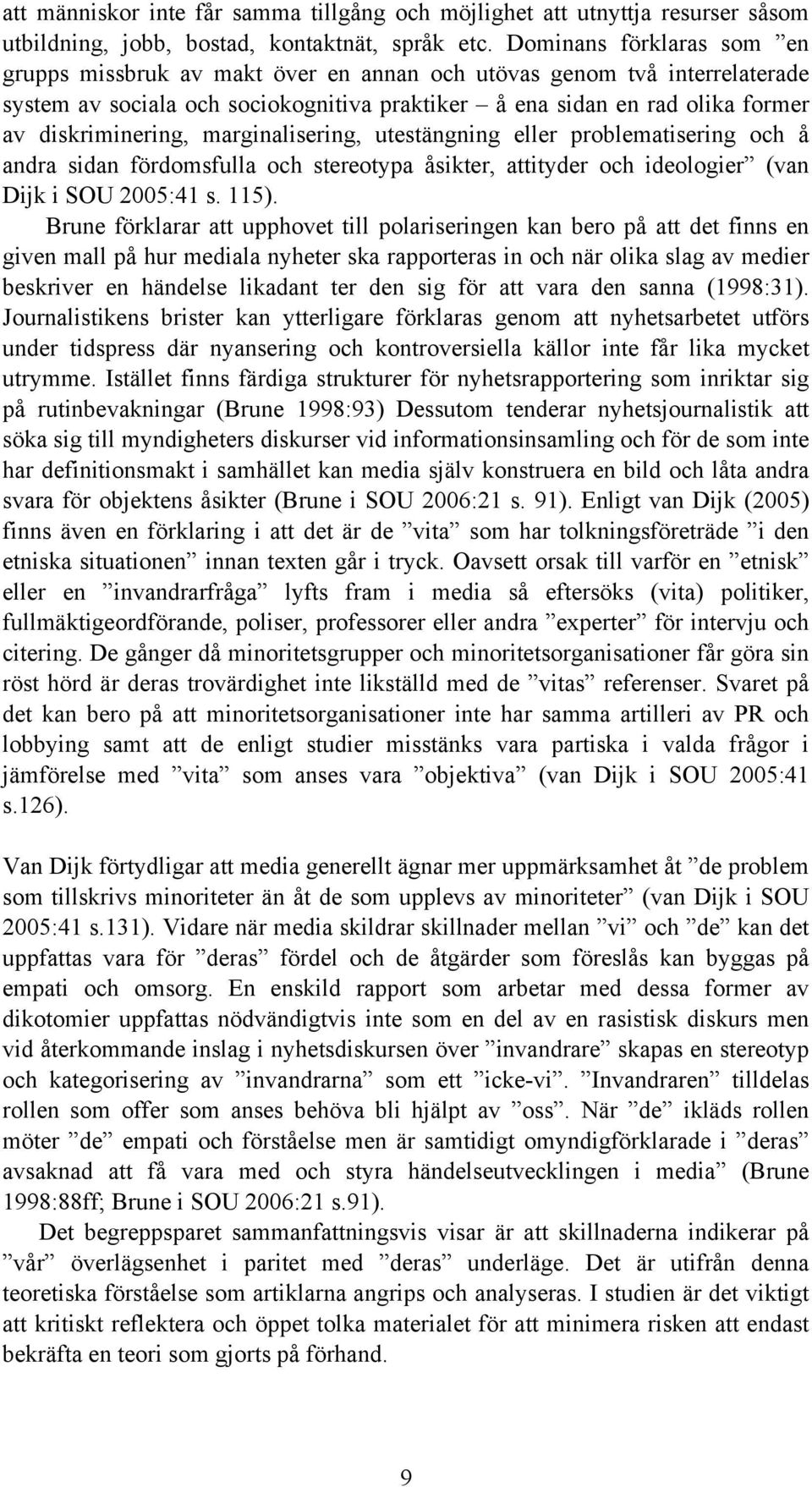marginalisering, utestängning eller problematisering och å andra sidan fördomsfulla och stereotypa åsikter, attityder och ideologier (van Dijk i SOU 2005:41 s. 115).