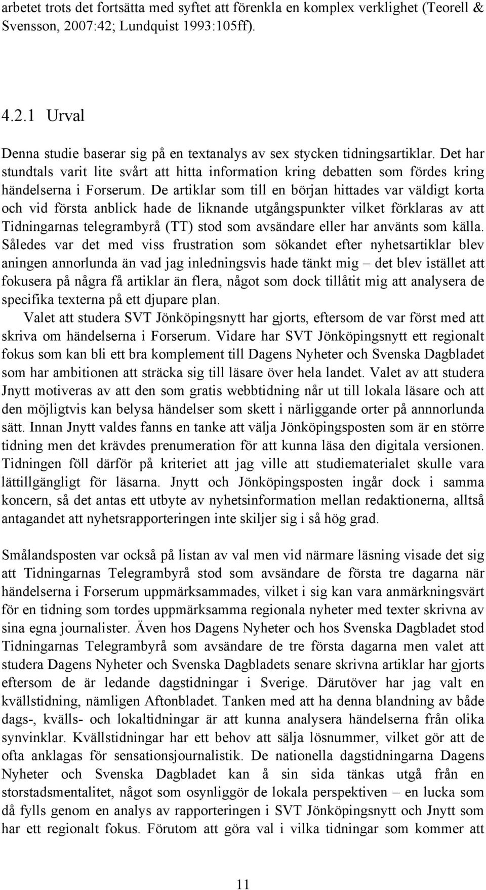 De artiklar som till en början hittades var väldigt korta och vid första anblick hade de liknande utgångspunkter vilket förklaras av att Tidningarnas telegrambyrå (TT) stod som avsändare eller har