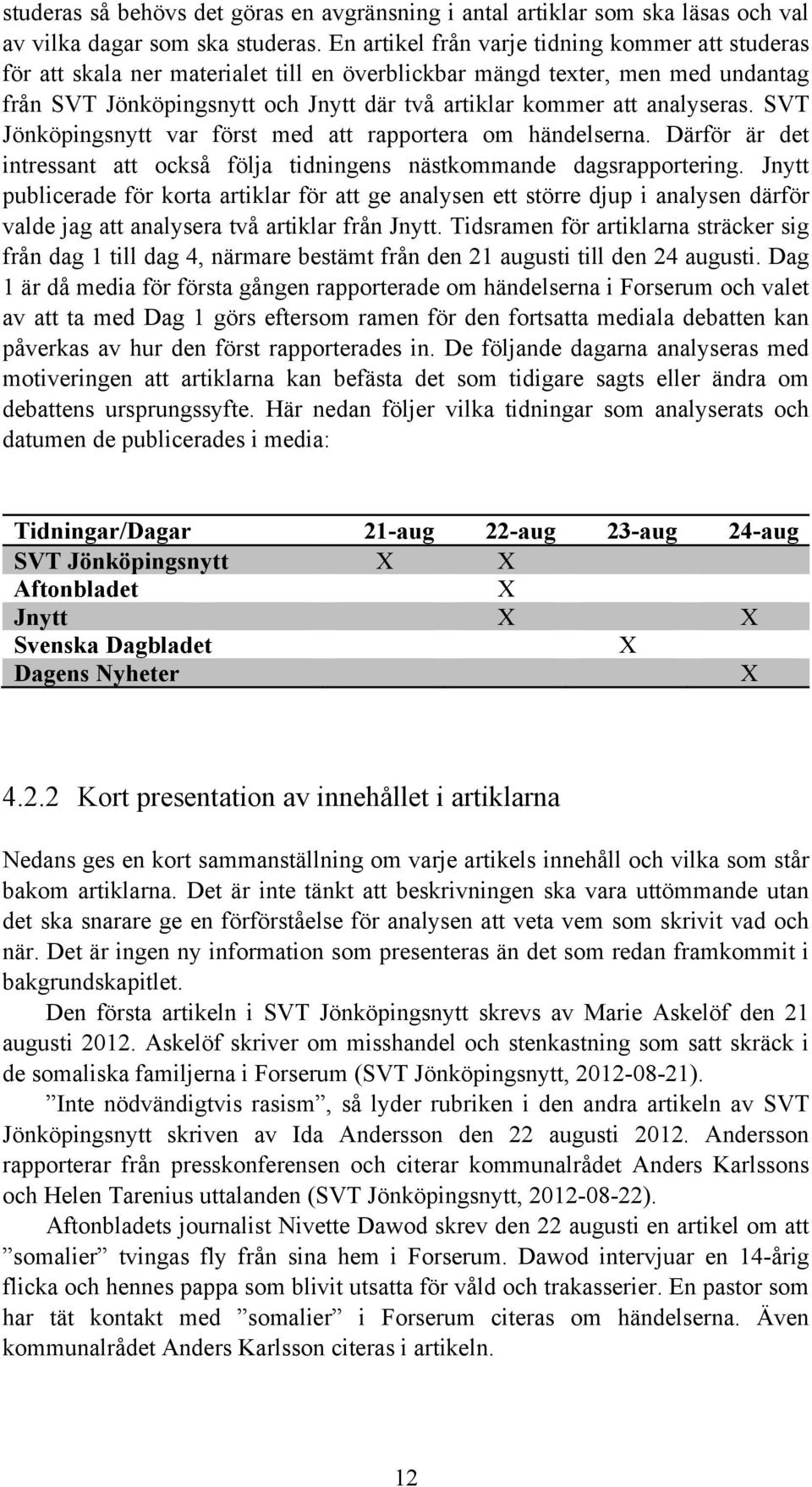 analyseras. SVT Jönköpingsnytt var först med att rapportera om händelserna. Därför är det intressant att också följa tidningens nästkommande dagsrapportering.