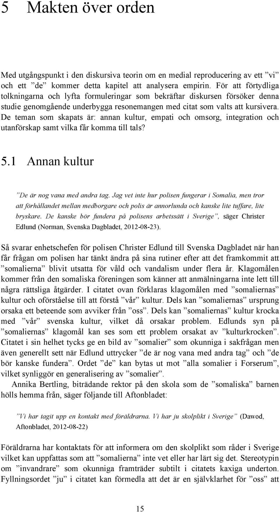 De teman som skapats är: annan kultur, empati och omsorg, integration och utanförskap samt vilka får komma till tals? 5.1 Annan kultur De är nog vana med andra tag.