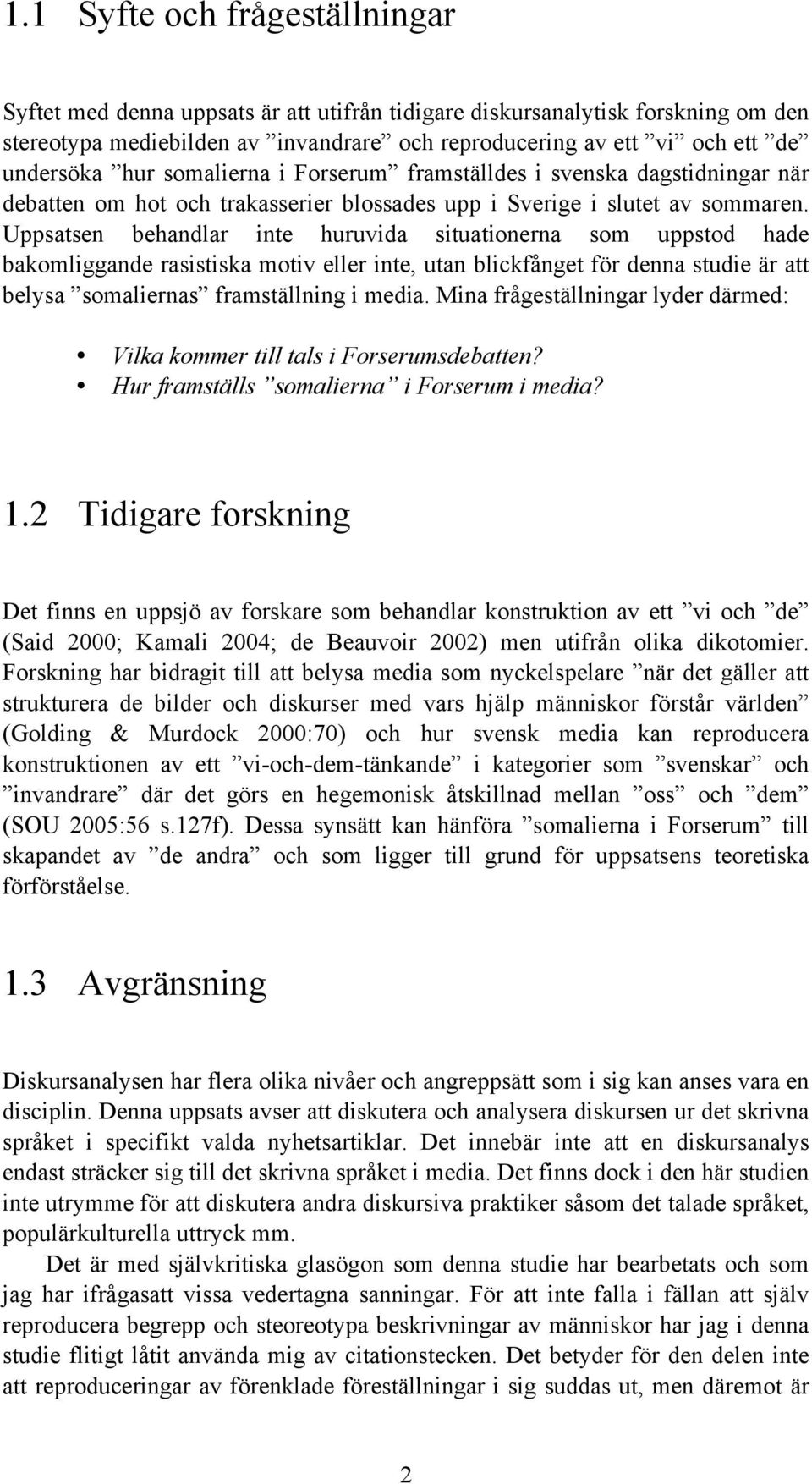 Uppsatsen behandlar inte huruvida situationerna som uppstod hade bakomliggande rasistiska motiv eller inte, utan blickfånget för denna studie är att belysa somaliernas framställning i media.