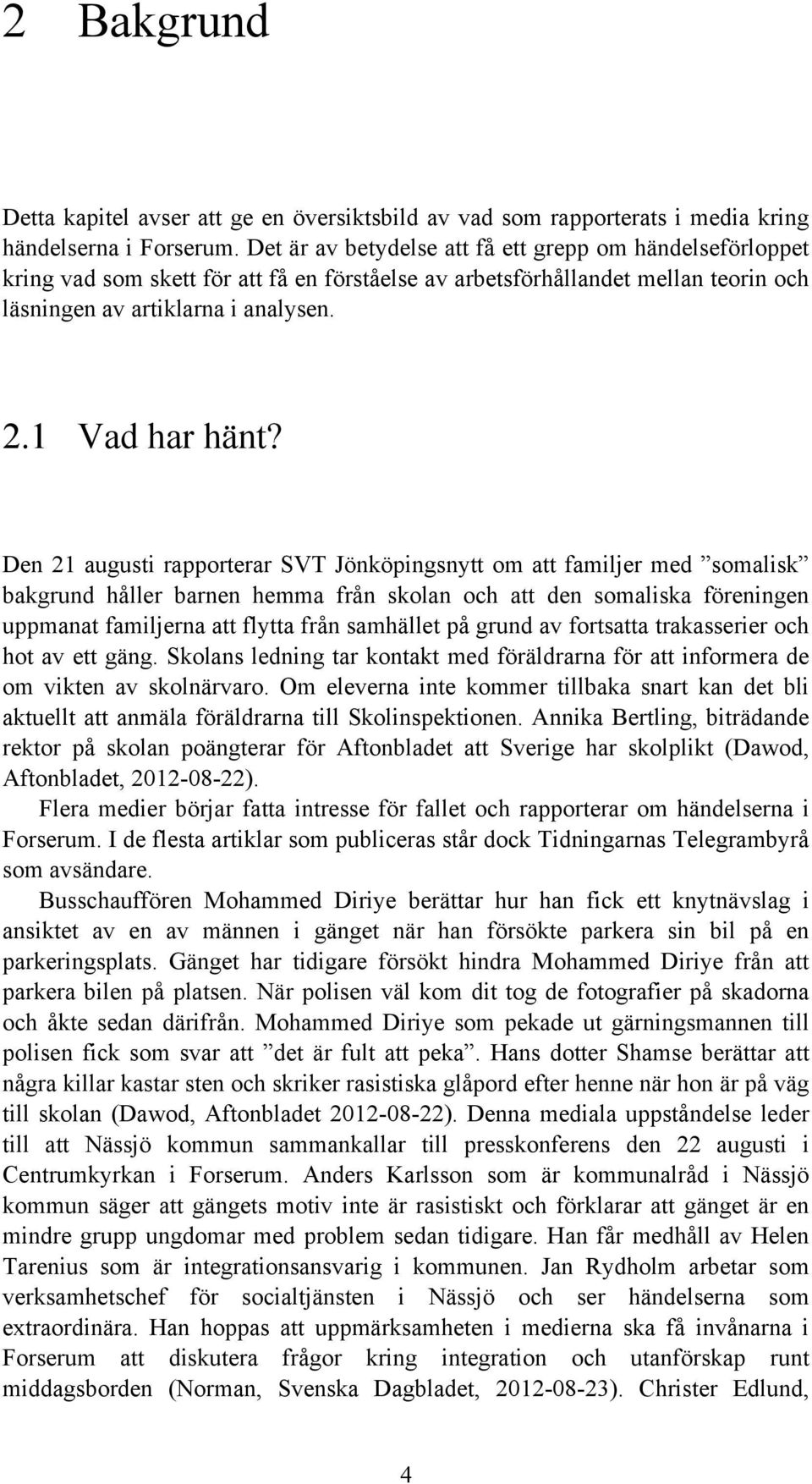 Den 21 augusti rapporterar SVT Jönköpingsnytt om att familjer med somalisk bakgrund håller barnen hemma från skolan och att den somaliska föreningen uppmanat familjerna att flytta från samhället på