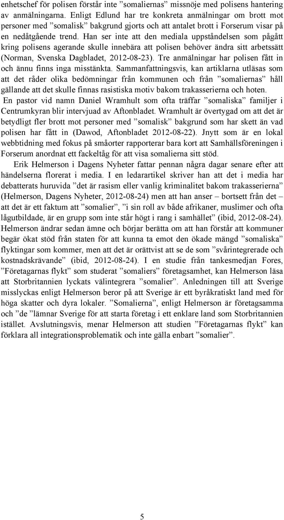 Han ser inte att den mediala uppståndelsen som pågått kring polisens agerande skulle innebära att polisen behöver ändra sitt arbetssätt (Norman, Svenska Dagbladet, 2012-08-23).
