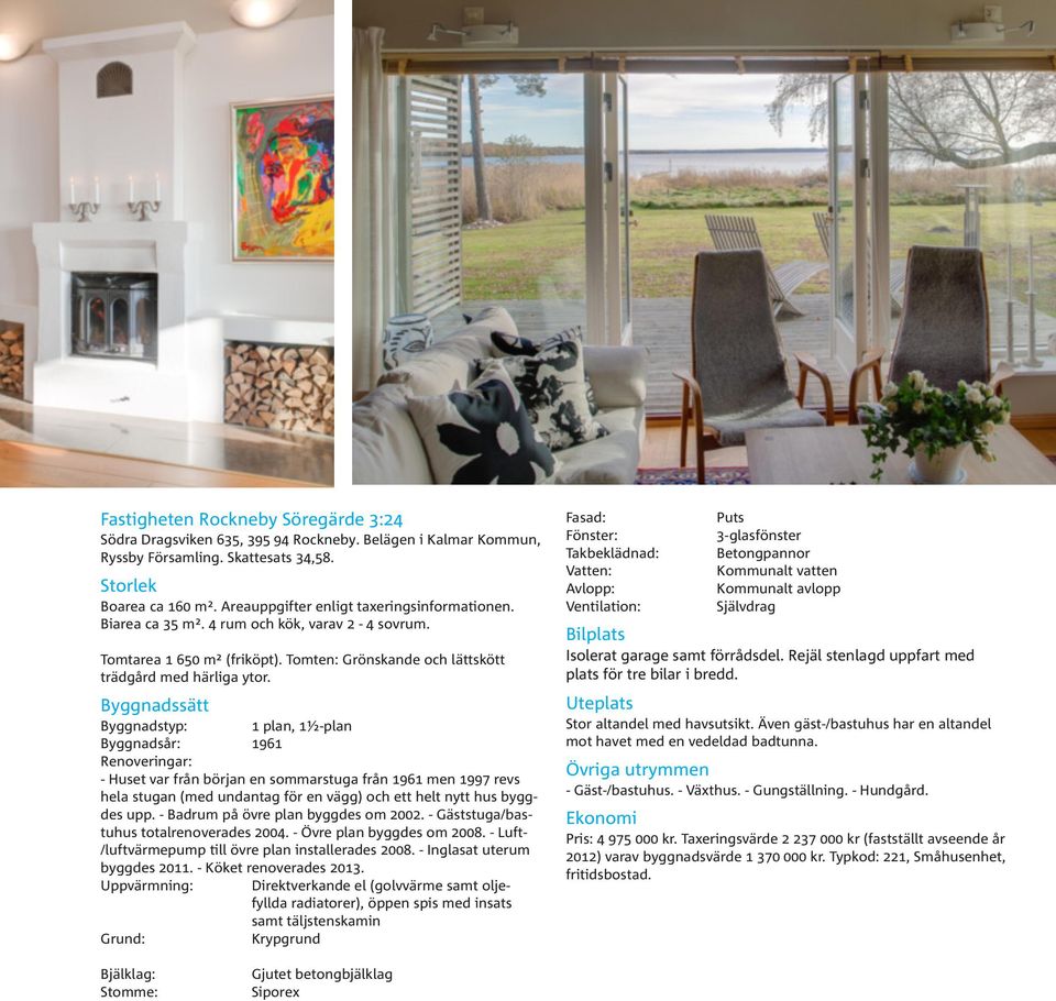 Byggnadssätt Byggnadstyp: 1 plan, 1½-plan Byggnadsår: 1961 Renoveringar: - Huset var från början en sommarstuga från 1961 men 1997 revs hela stugan (med undantag för en vägg) och ett helt nytt hus
