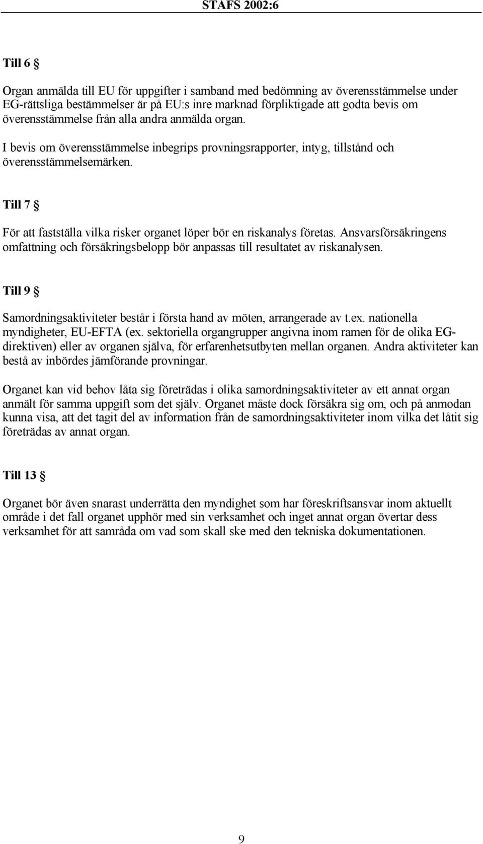 Till 7 För att fastställa vilka risker organet löper bör en riskanalys företas. Ansvarsförsäkringens omfattning och försäkringsbelopp bör anpassas till resultatet av riskanalysen.