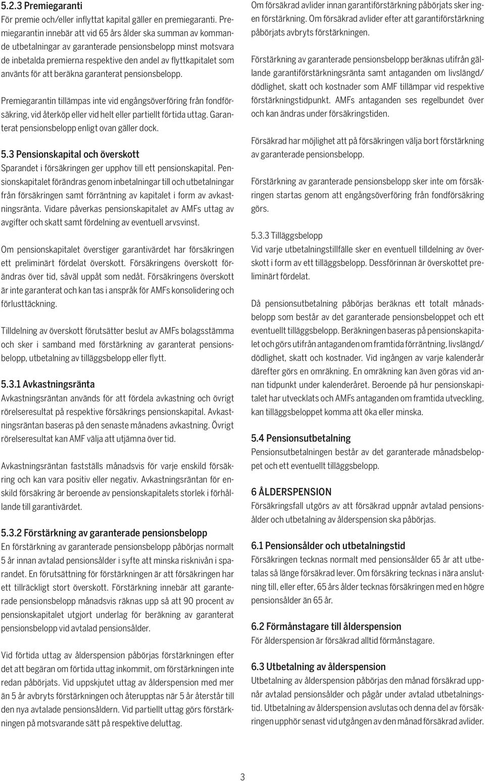 för att beräkna garanterat pensionsbelopp. Premiegarantin tillämpas inte vid engångsöverföring från fondförsäkring, vid återköp eller vid helt eller partiellt förtida uttag.