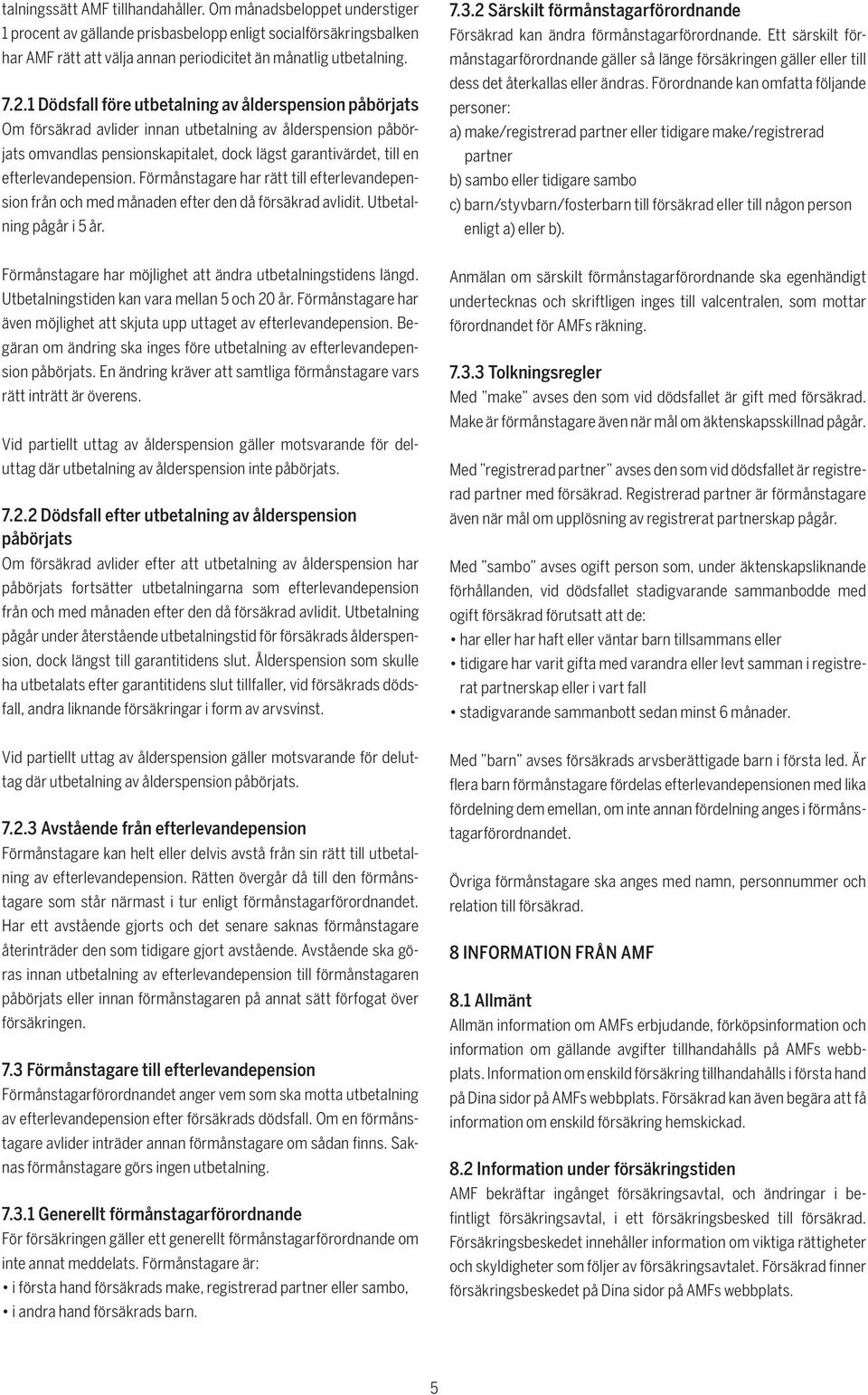 efterlevandepension. Förmånstagare har rätt till efterlevandepension från och med månaden efter den då försäkrad avlidit. Utbetalning pågår i 5 år. 7.3.