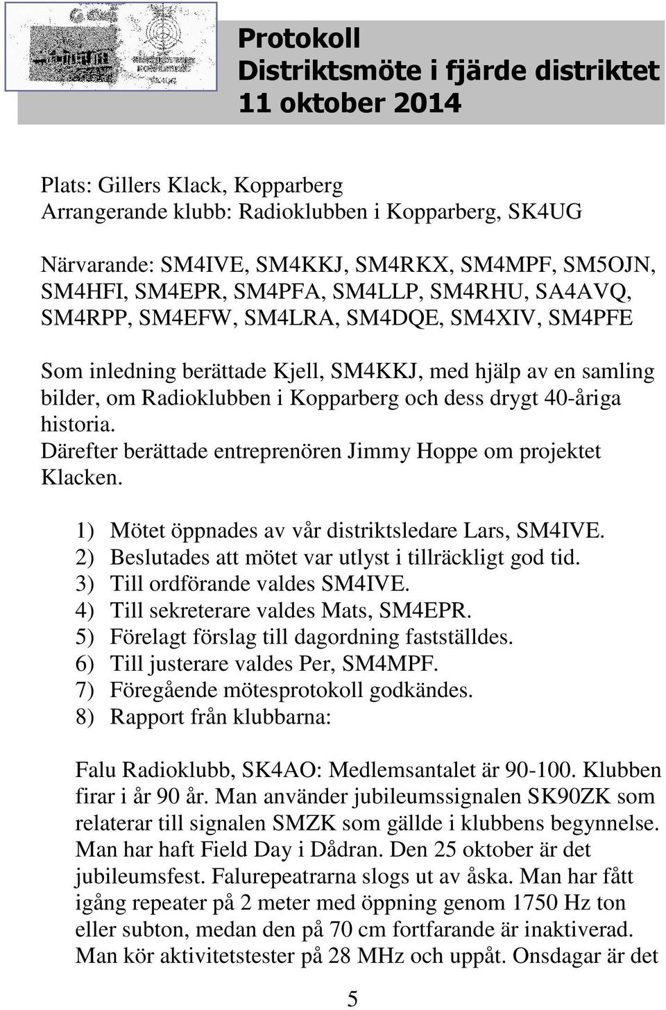 dess drygt 40-åriga historia. Därefter berättade entreprenören Jimmy Hoppe om projektet Klacken. 1) Mötet öppnades av vår distriktsledare Lars, SM4IVE.