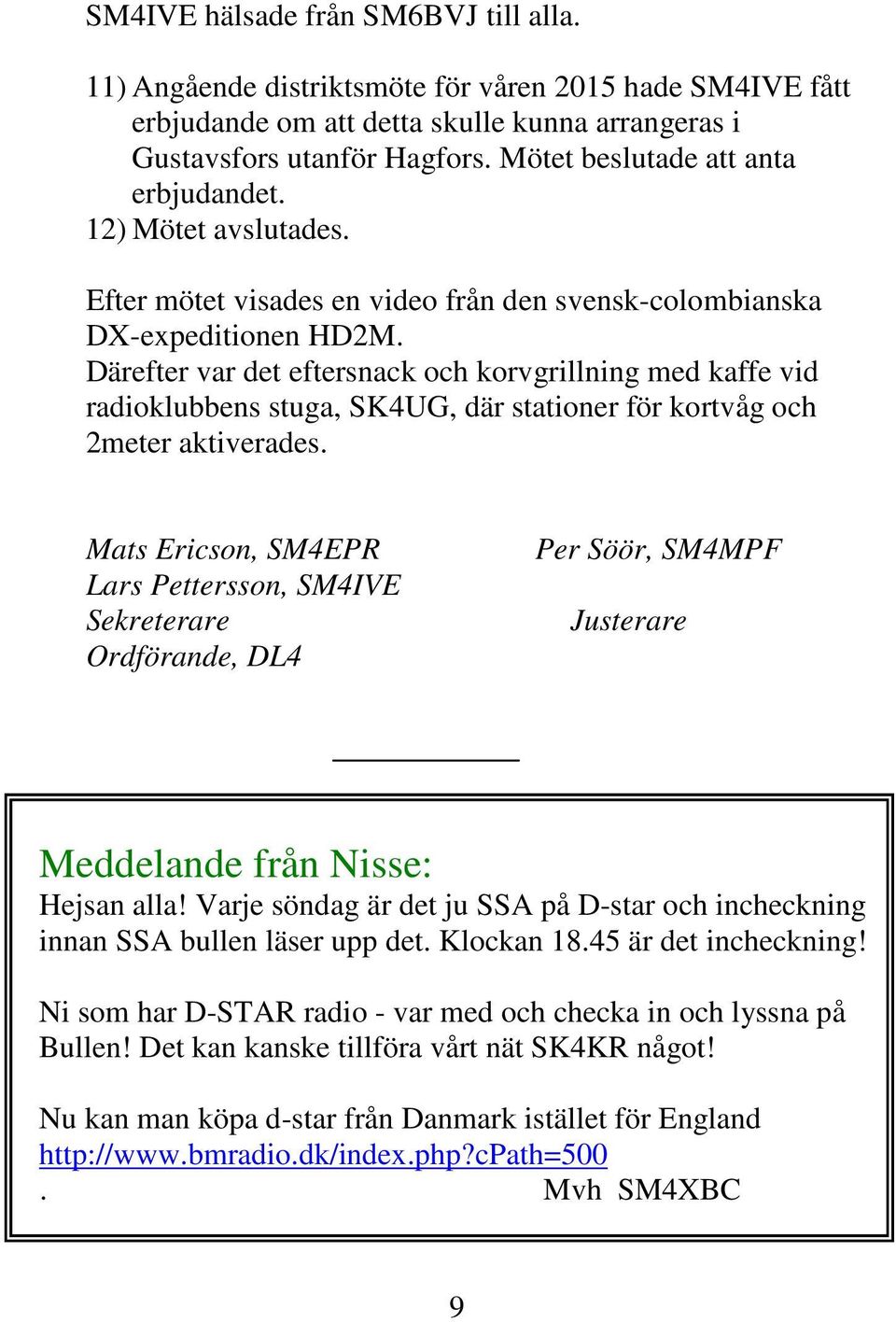 Därefter var det eftersnack och korvgrillning med kaffe vid radioklubbens stuga, SK4UG, där stationer för kortvåg och 2meter aktiverades.