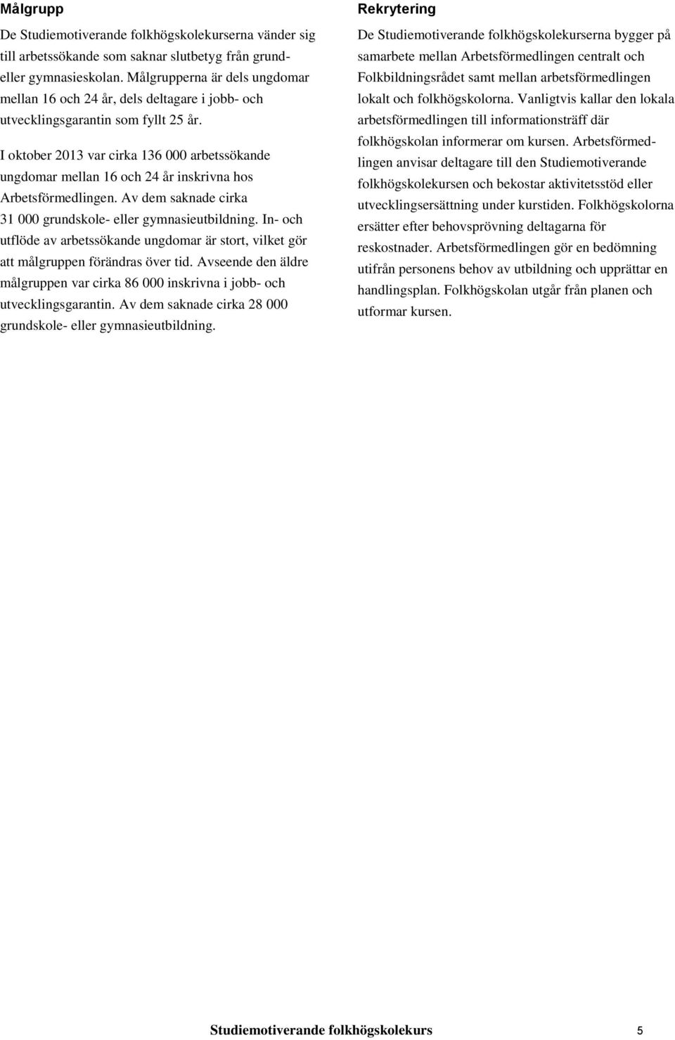 I oktober 2013 var cirka 136 000 arbetssökande ungdomar mellan 16 och 24 år inskrivna hos Arbetsförmedlingen. Av dem saknade cirka 31 000 grundskole- eller gymnasieutbildning.