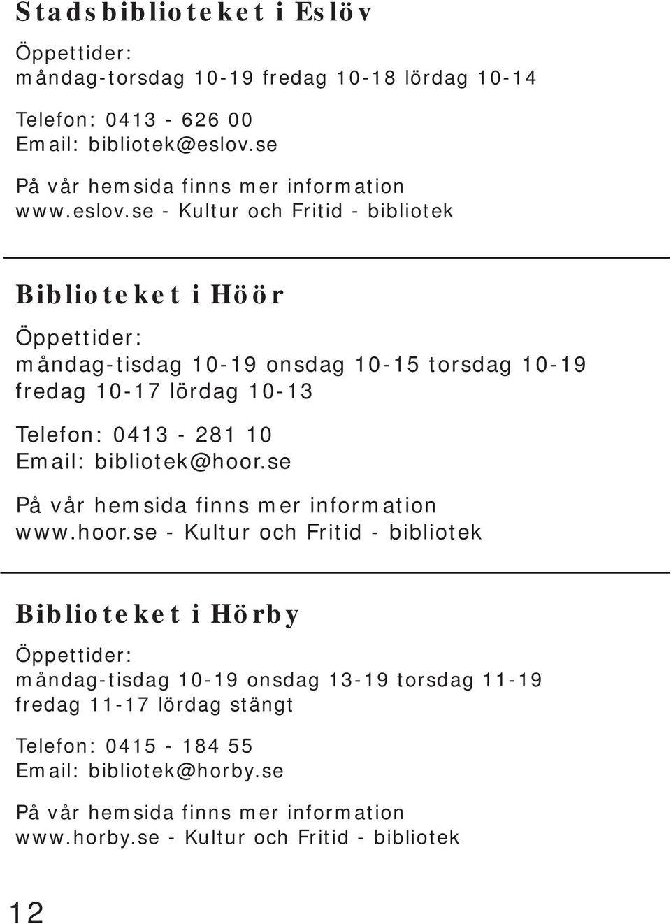 se - Kultur och Fritid - bibliotek Biblioteket i Höör Öppettider: måndag-tisdag 10-19 onsdag 10-15 torsdag 10-19 fredag 10-17 lördag 10-13 Telefon: 0413-281 10 Email: