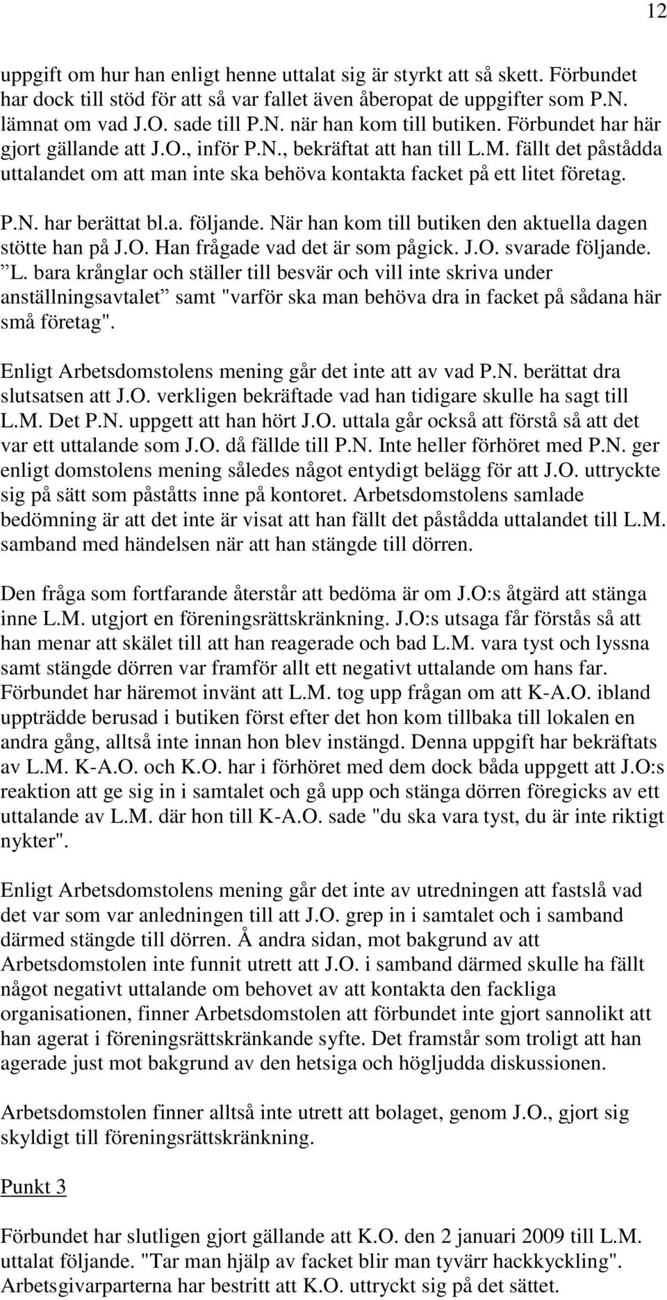 a. följande. När han kom till butiken den aktuella dagen stötte han på J.O. Han frågade vad det är som pågick. J.O. svarade följande. L.