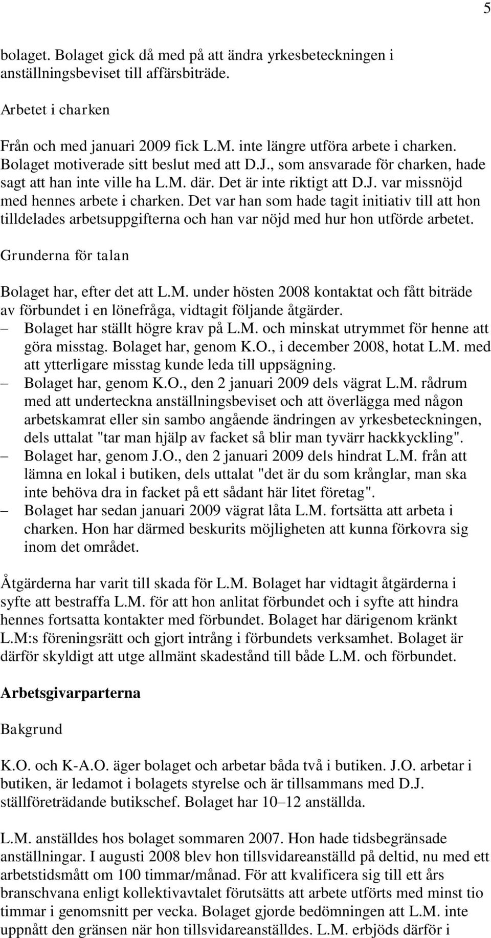 Det var han som hade tagit initiativ till att hon tilldelades arbetsuppgifterna och han var nöjd med hur hon utförde arbetet. Grunderna för talan Bolaget har, efter det att L.M.