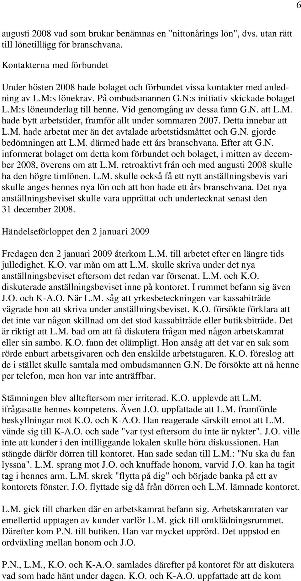 Vid genomgång av dessa fann G.N. att L.M. hade bytt arbetstider, framför allt under sommaren 2007. Detta innebar att L.M. hade arbetat mer än det avtalade arbetstidsmåttet och G.N. gjorde bedömningen att L.