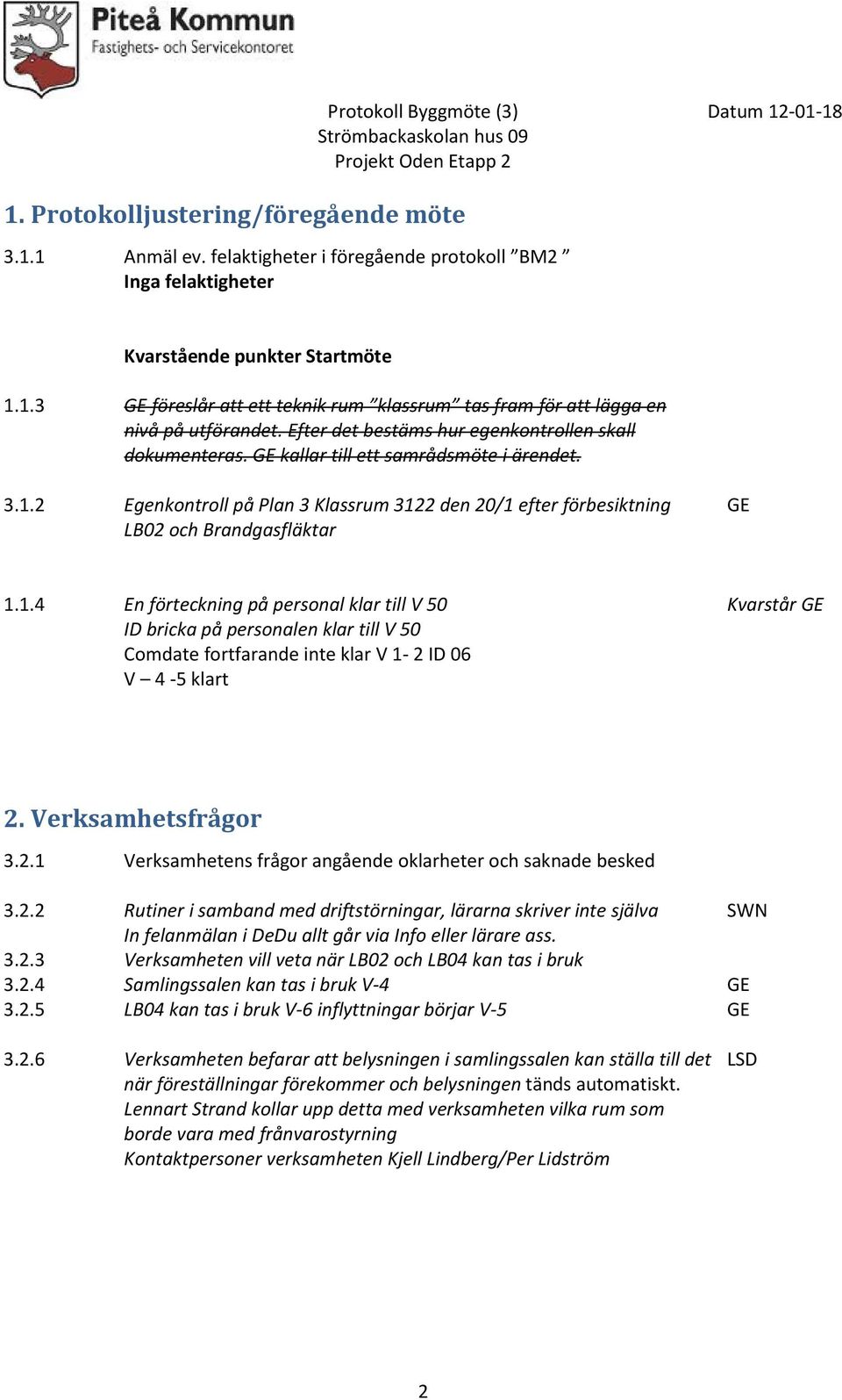 2 Egenkontroll på Plan 3 Klassrum 3122 den 20/1 efter förbesiktning GE LB02 och Brandgasfläktar 1.1.4 En förteckning på personal klar till V 50 Kvarstår GE ID bricka på personalen klar till V 50 Comdate fortfarande inte klar V 1-2 ID 06 V 4-5 klart 2.