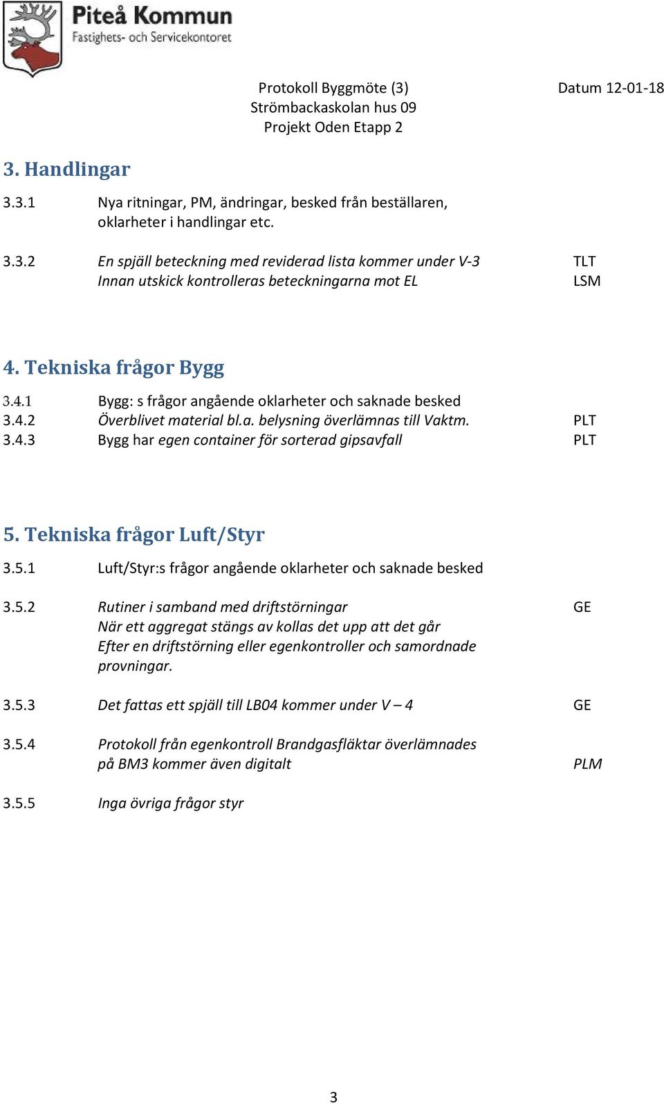 Tekniska frågor Luft/Styr 3.5.1 Luft/Styr:s frågor angående oklarheter och saknade besked 3.5.2 Rutiner i samband med driftstörningar GE När ett aggregat stängs av kollas det upp att det går Efter en driftstörning eller egenkontroller och samordnade provningar.