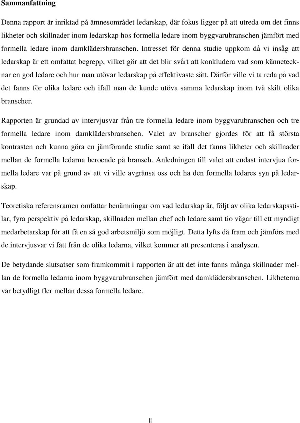 Intresset för denna studie uppkom då vi insåg att ledarskap är ett omfattat begrepp, vilket gör att det blir svårt att konkludera vad som kännetecknar en god ledare och hur man utövar ledarskap på