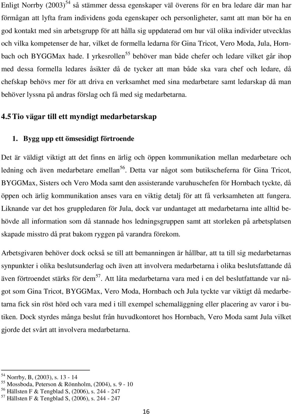 hade. I yrkesrollen 55 behöver man både chefer och ledare vilket går ihop med dessa formella ledares åsikter då de tycker att man både ska vara chef och ledare, då chefskap behövs mer för att driva