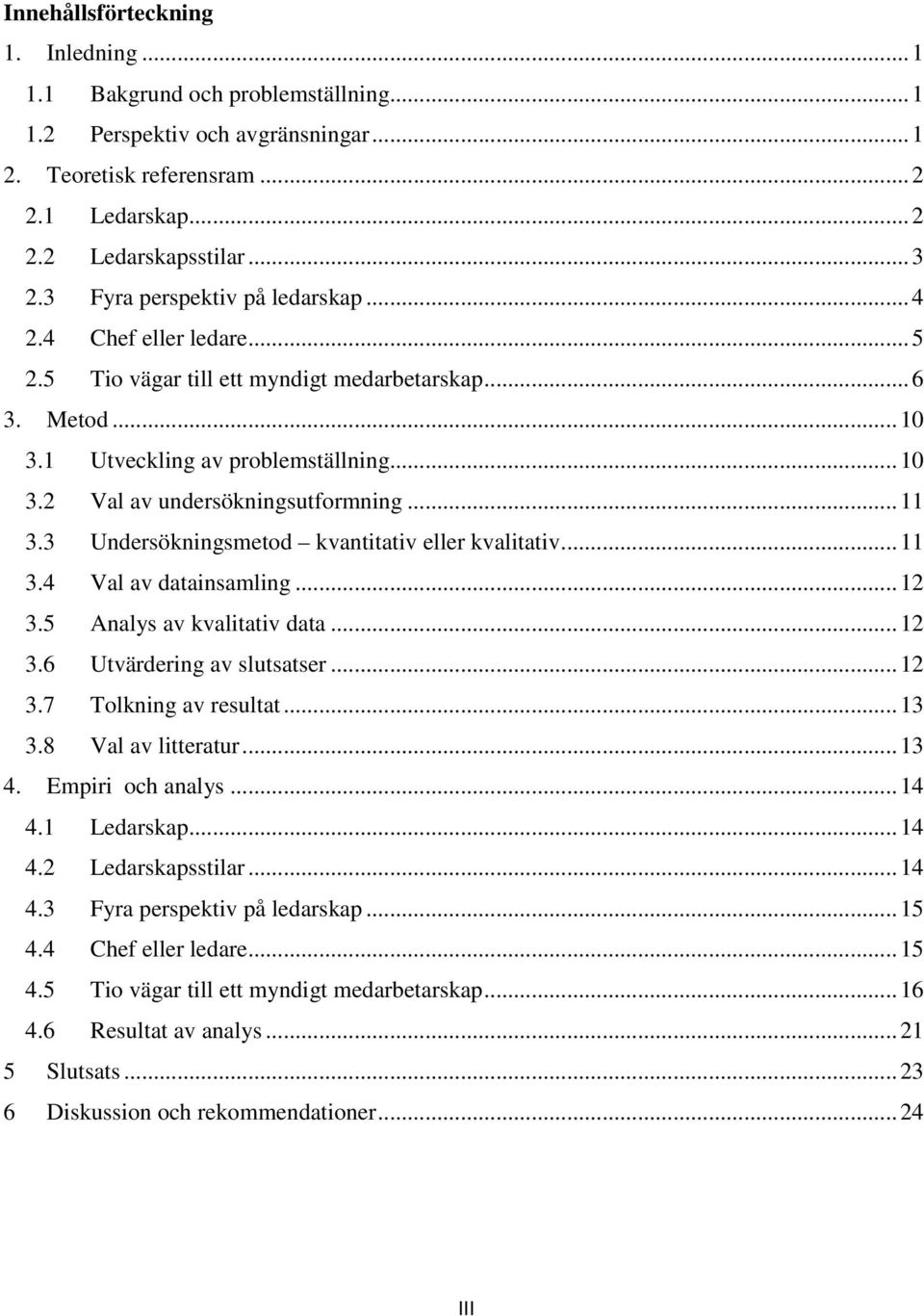 .. 11 3.3 Undersökningsmetod kvantitativ eller kvalitativ... 11 3.4 Val av datainsamling... 12 3.5 Analys av kvalitativ data... 12 3.6 Utvärdering av slutsatser... 12 3.7 Tolkning av resultat... 13 3.