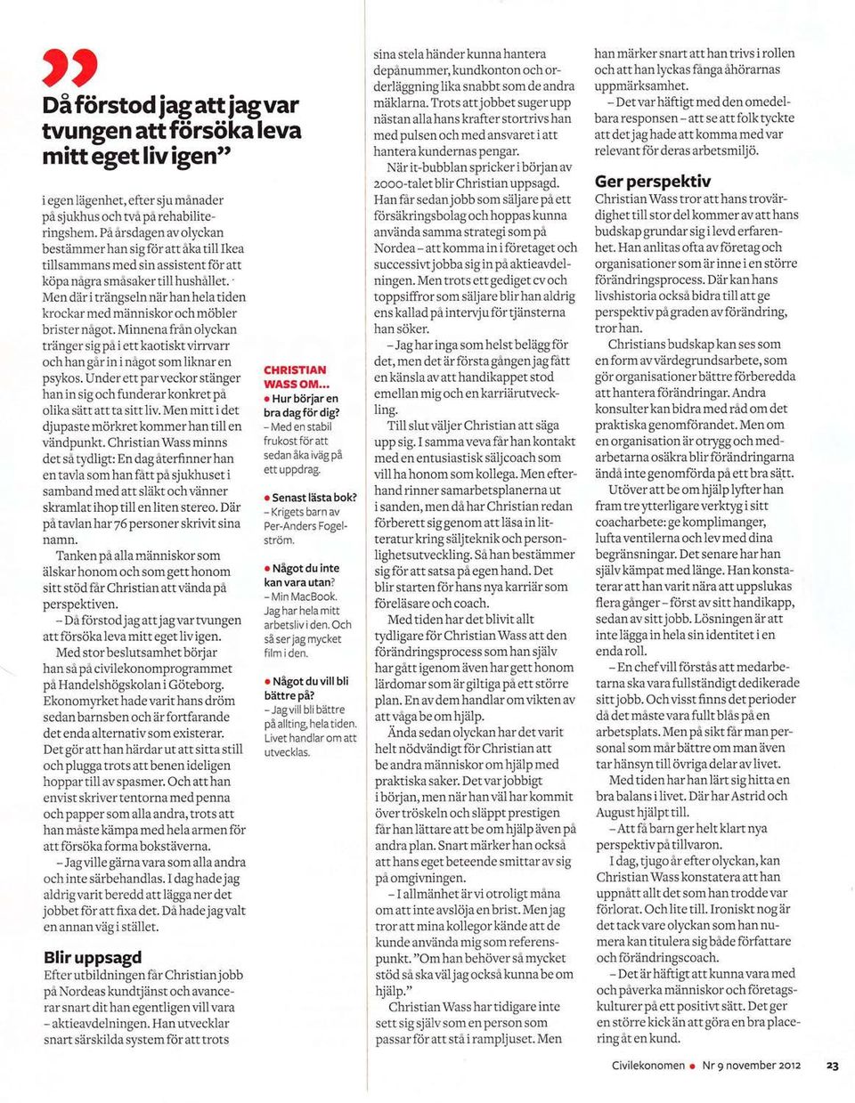 ' Men drir i triingseln ndr han hela tiden krockar med mdnniskor och mobler brister nigot. Minnena fran olyckan triinger sig pi i ett kaotiskt virrvarr och han gir in i nigot som liknar en psykos.
