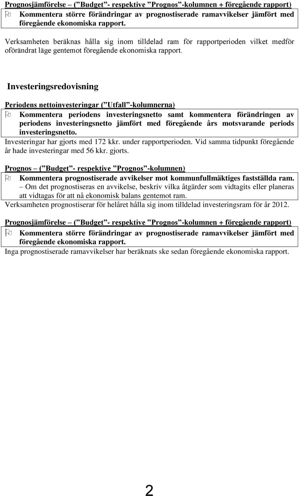 Investeringsredovisning Periodens nettoinvesteringar ( Utfall -kolumnerna) Kommentera periodens investeringsnetto samt kommentera förändringen av periodens investeringsnetto jämfört med föregående