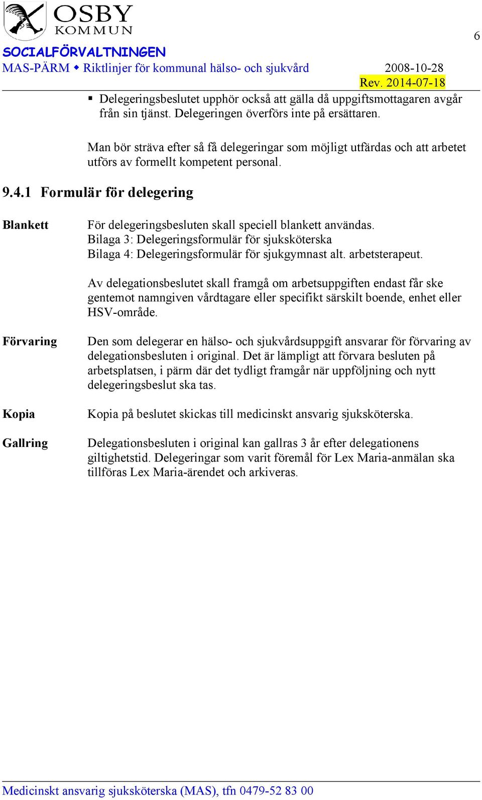 1 Formulär för delegering Blankett För delegeringsbesluten skall speciell blankett användas. Bilaga 3: Delegeringsformulär för sjuksköterska Bilaga 4: Delegeringsformulär för sjukgymnast alt.