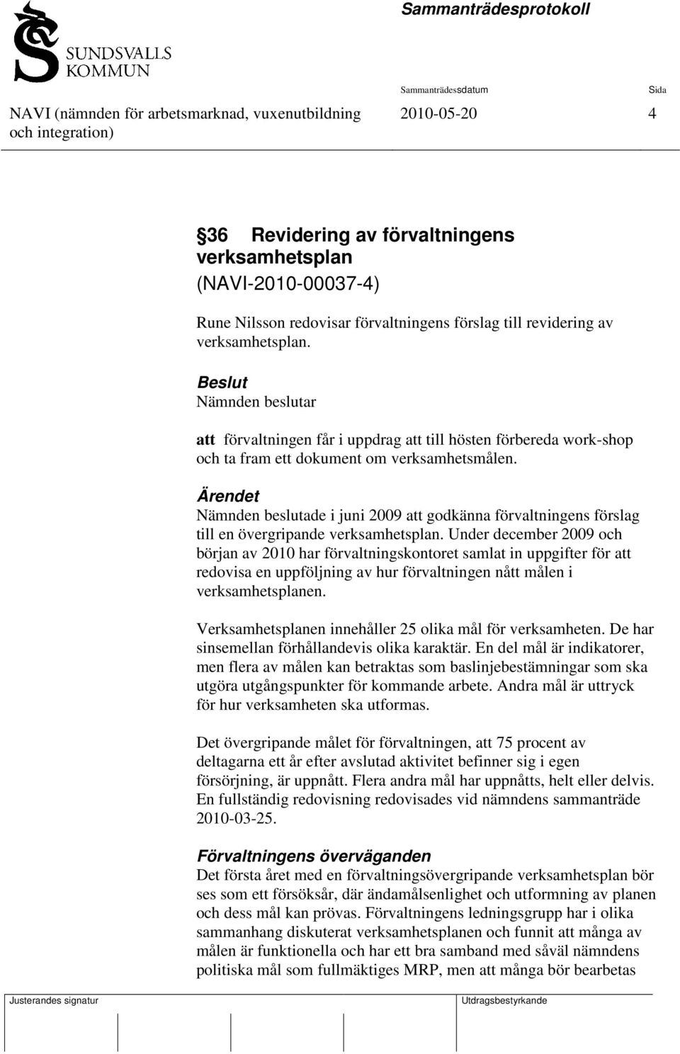 Ärendet Nämnden beslutade i juni 2009 att godkänna förvaltningens förslag till en övergripande verksamhetsplan.