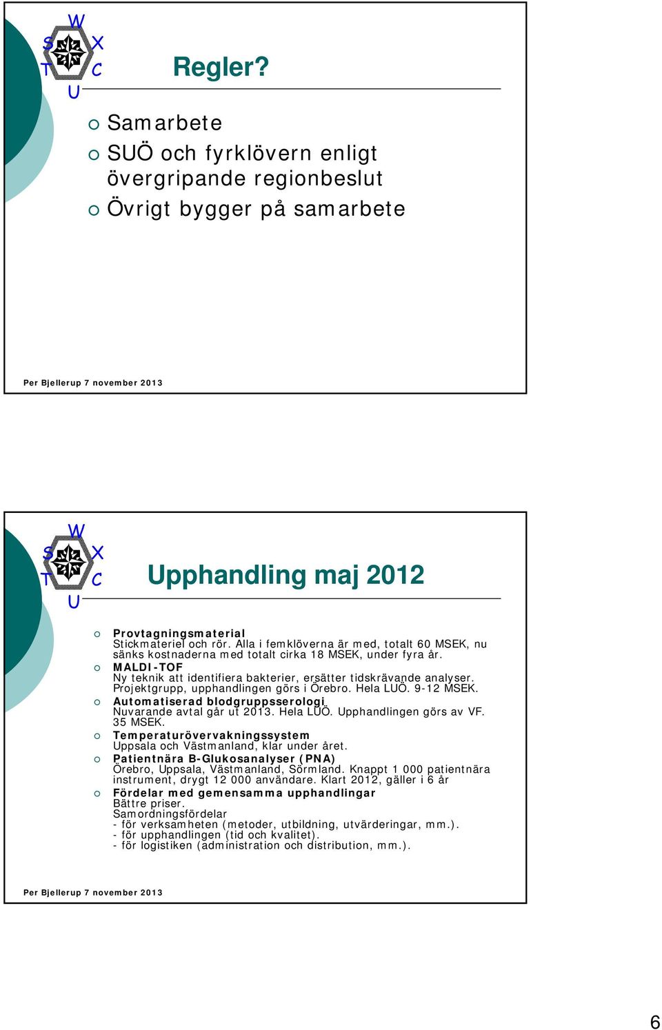 Projektgrupp, upphandlingen görs i Örebro. Hela LÖ. 9-12 MEK. Automatiserad blodgruppsserologi Nuvarande avtal går ut 2013. Hela LÖ. pphandlingen görs av VF. 35 MEK.